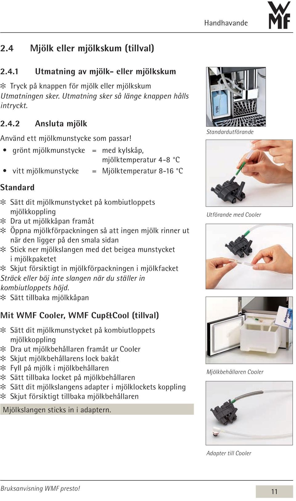 grönt mjölkmunstycke = med kylskåp, mjölktemperatur 4-8 C vitt mjölkmunstycke = Mjölktemperatur 8-16 C Standard Sätt dit mjölkmunstycket på kombiutloppets mjölkkoppling Dra ut mjölkkåpan framåt Öppna