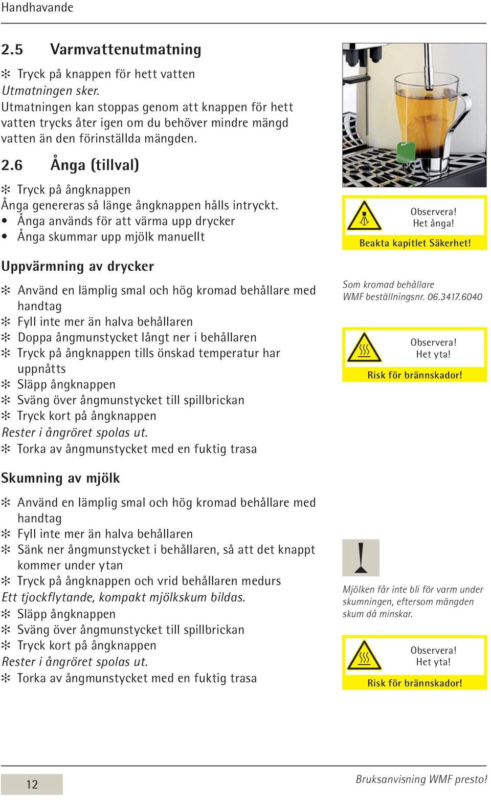 6 Ånga (tillval) Tryck på ångknappen Ånga genereras så länge ångknappen hålls intryckt.