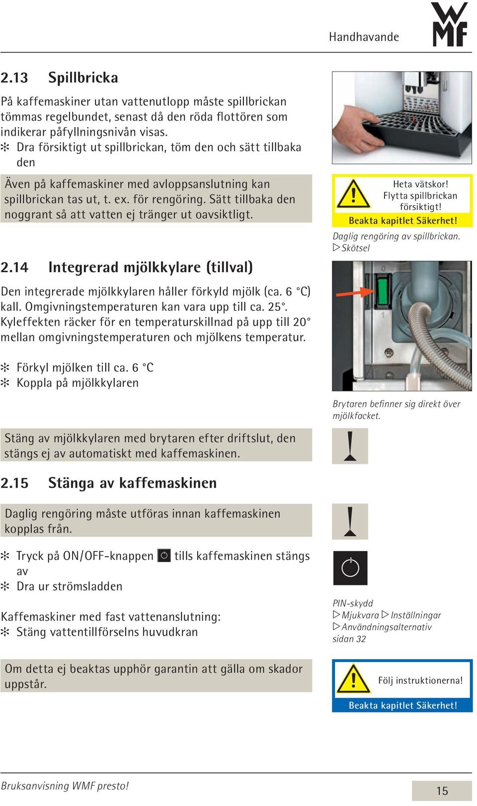 Sätt tillbaka den noggrant så att vatten ej tränger ut oavsiktligt. 2.14 Integrerad mjölkkylare (tillval) Den integrerade mjölkkylaren håller förkyld mjölk (ca. 6 C) kall.