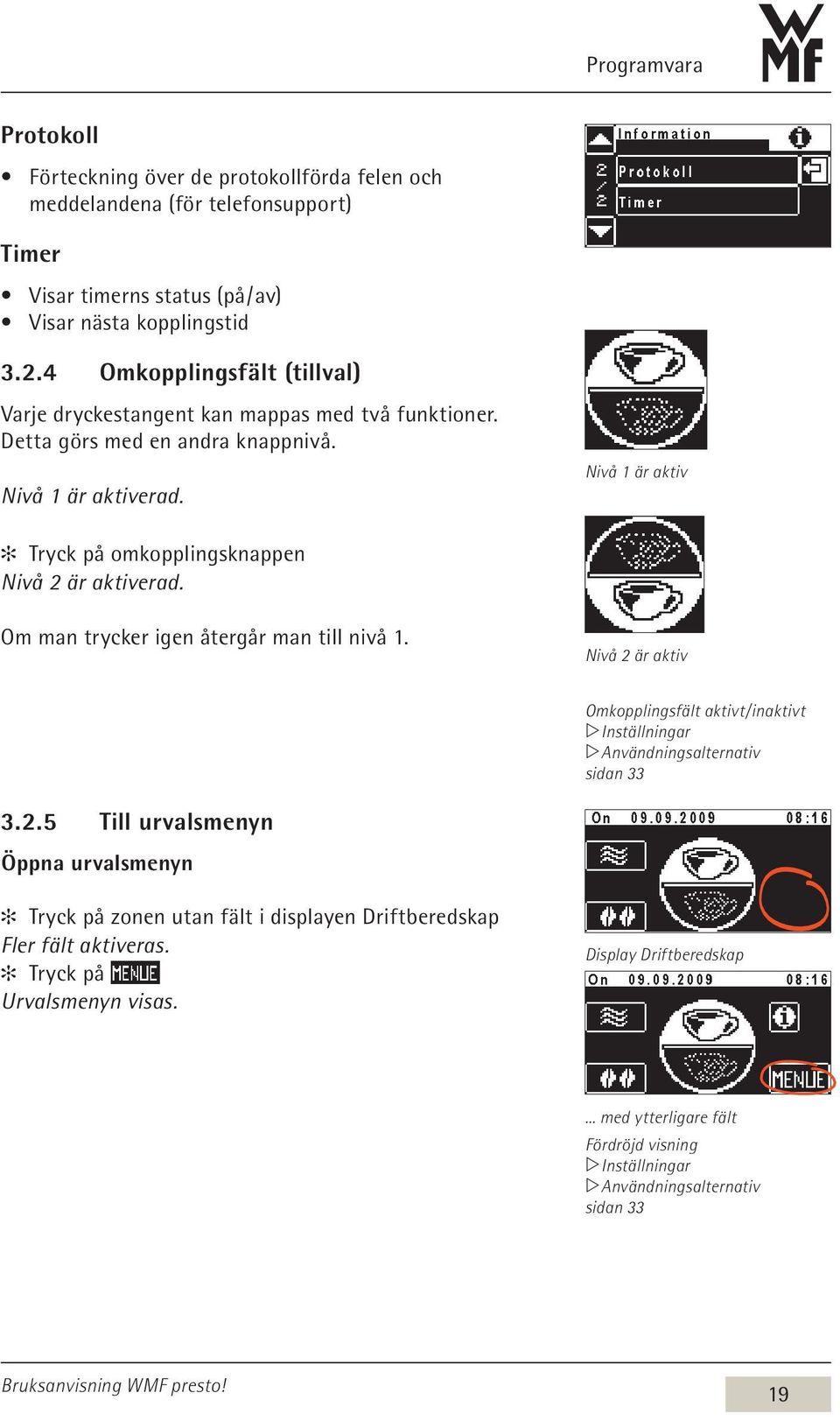 Nivå 1 är aktiv Tryck på omkopplingsknappen Nivå 2 är aktiverad. Om man trycker igen återgår man till nivå 1.