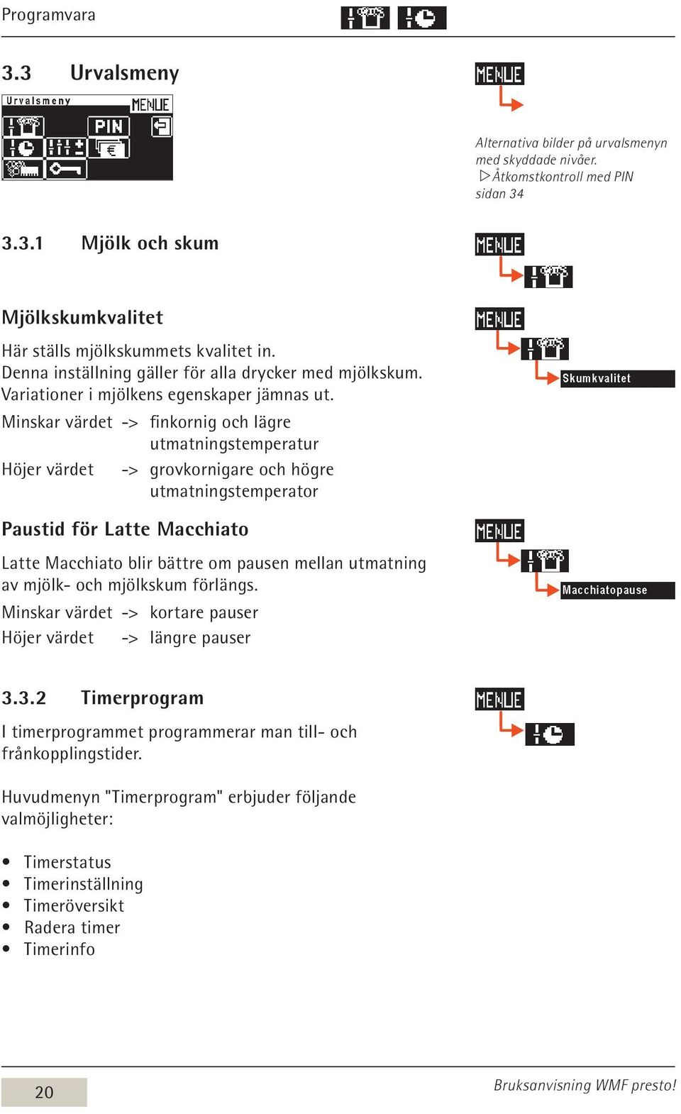 Minskar värdet -> finkornig och lägre utmatningstemperatur Höjer värdet -> grovkornigare och högre utmatningstemperator Paustid för Latte Macchiato Latte Macchiato blir bättre om pausen mellan