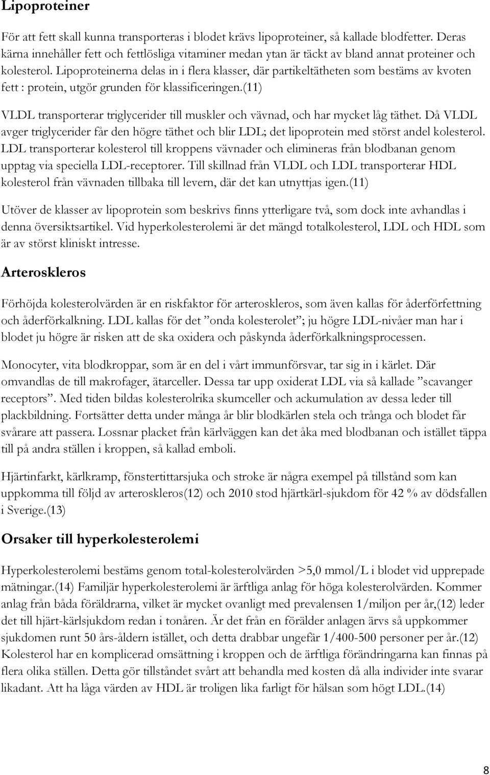 Lipoproteinerna delas in i flera klasser, där partikeltätheten som bestäms av kvoten fett : protein, utgör grunden för klassificeringen.