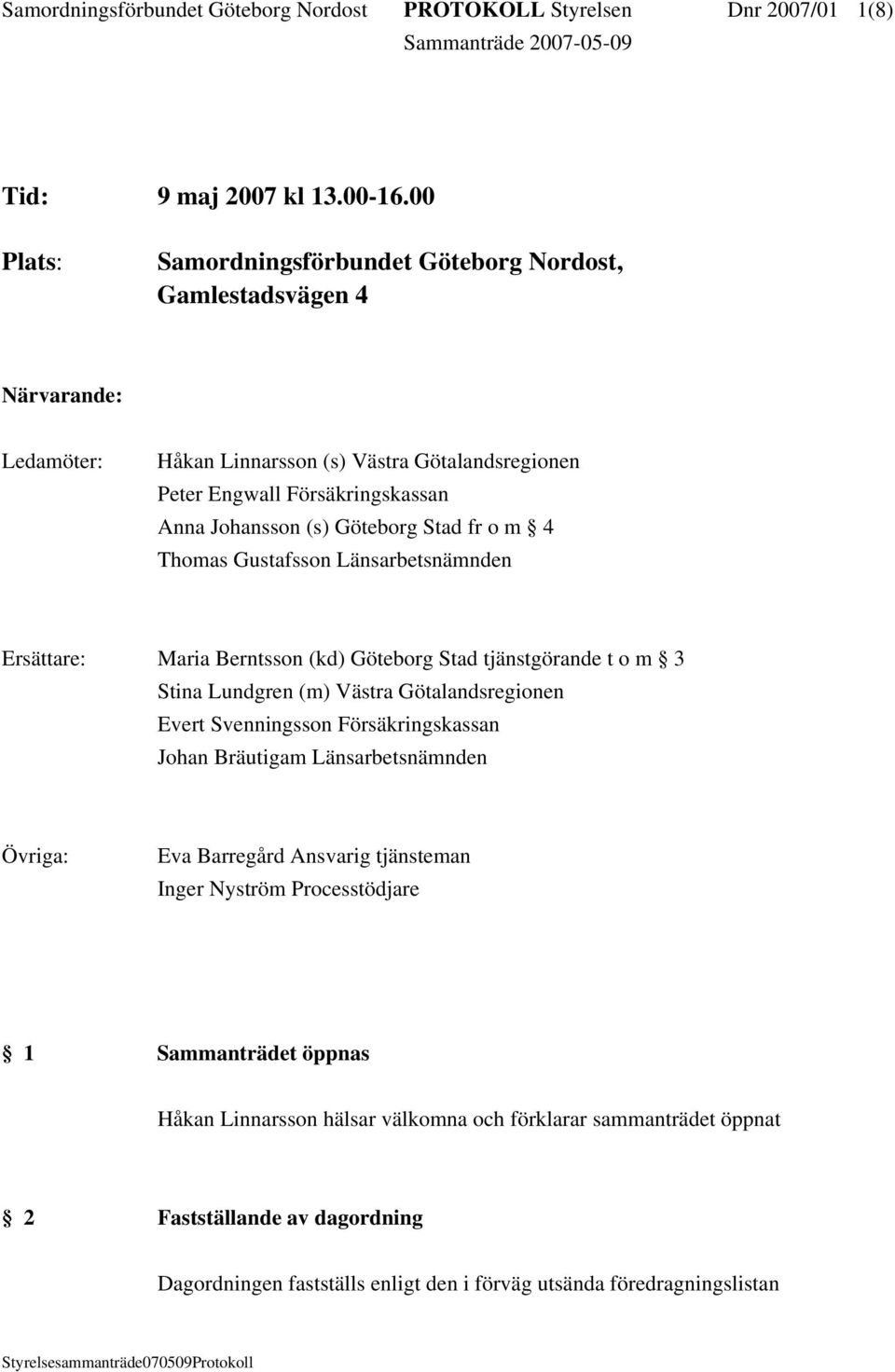 Stad fr o m 4 Thomas Gustafsson Länsarbetsnämnden Ersättare: Maria Berntsson (kd) Göteborg Stad tjänstgörande t o m 3 Stina Lundgren (m) Västra Götalandsregionen Evert Svenningsson Försäkringskassan