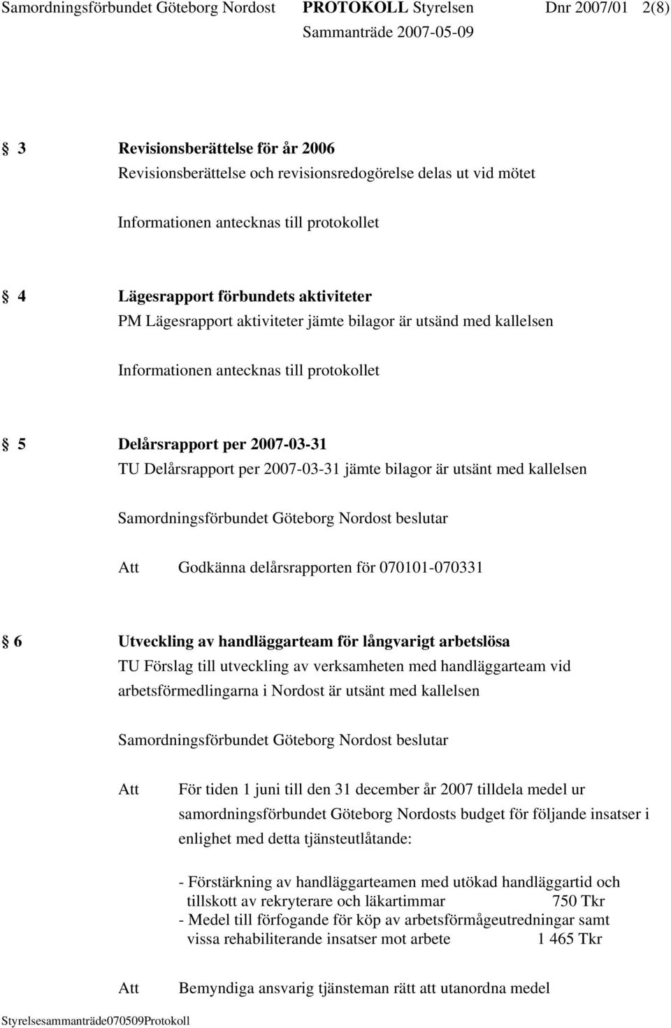 Delårsrapport per 2007-03-31 jämte bilagor är utsänt med kallelsen Godkänna delårsrapporten för 070101-070331 6 Utveckling av handläggarteam för långvarigt arbetslösa Förslag till utveckling av