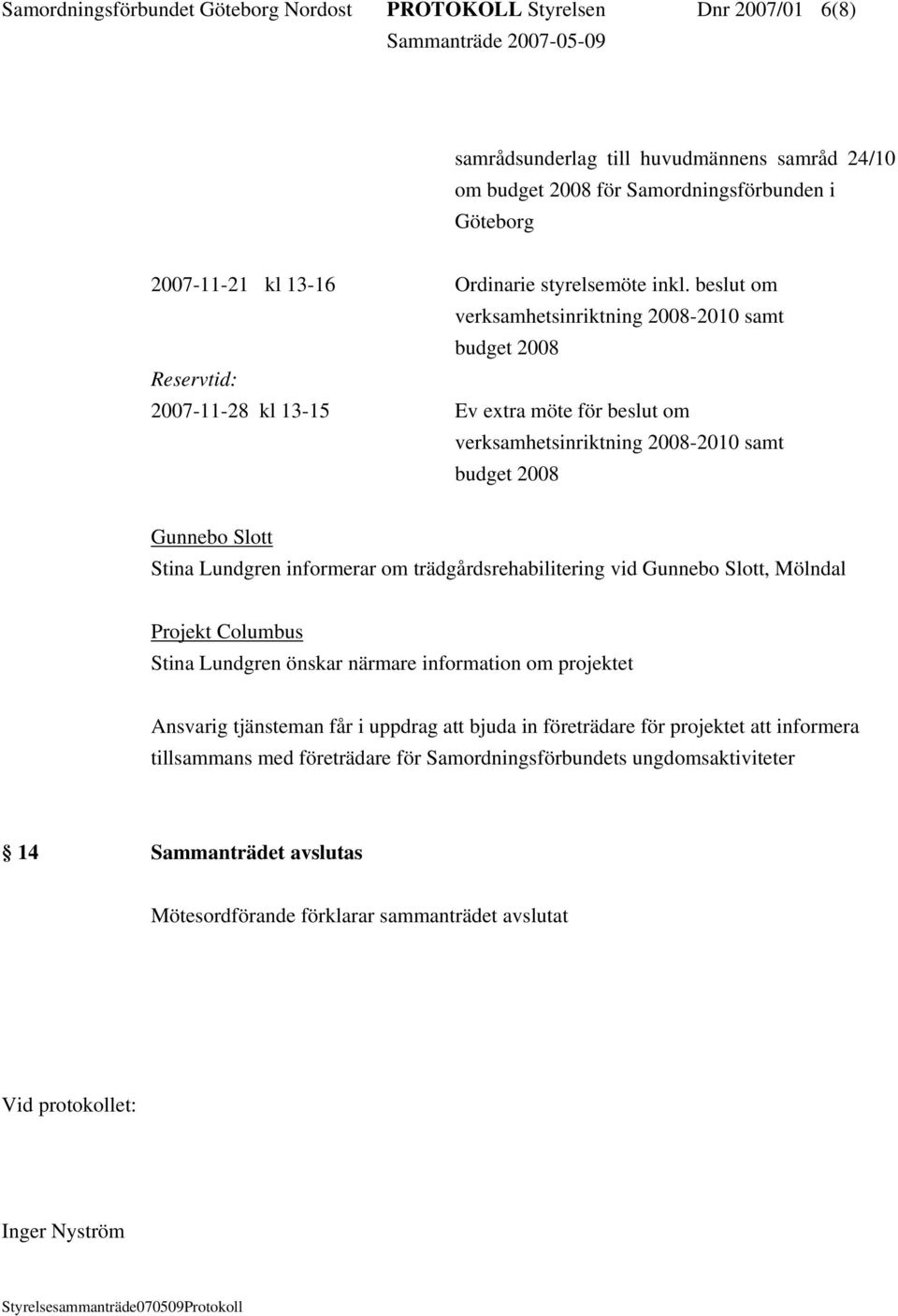 beslut om verksamhetsinriktning 2008-2010 samt budget 2008 Reservtid: 2007-11-28 kl 13-15 Ev extra möte för beslut om verksamhetsinriktning 2008-2010 samt budget 2008 Gunnebo Slott Stina Lundgren