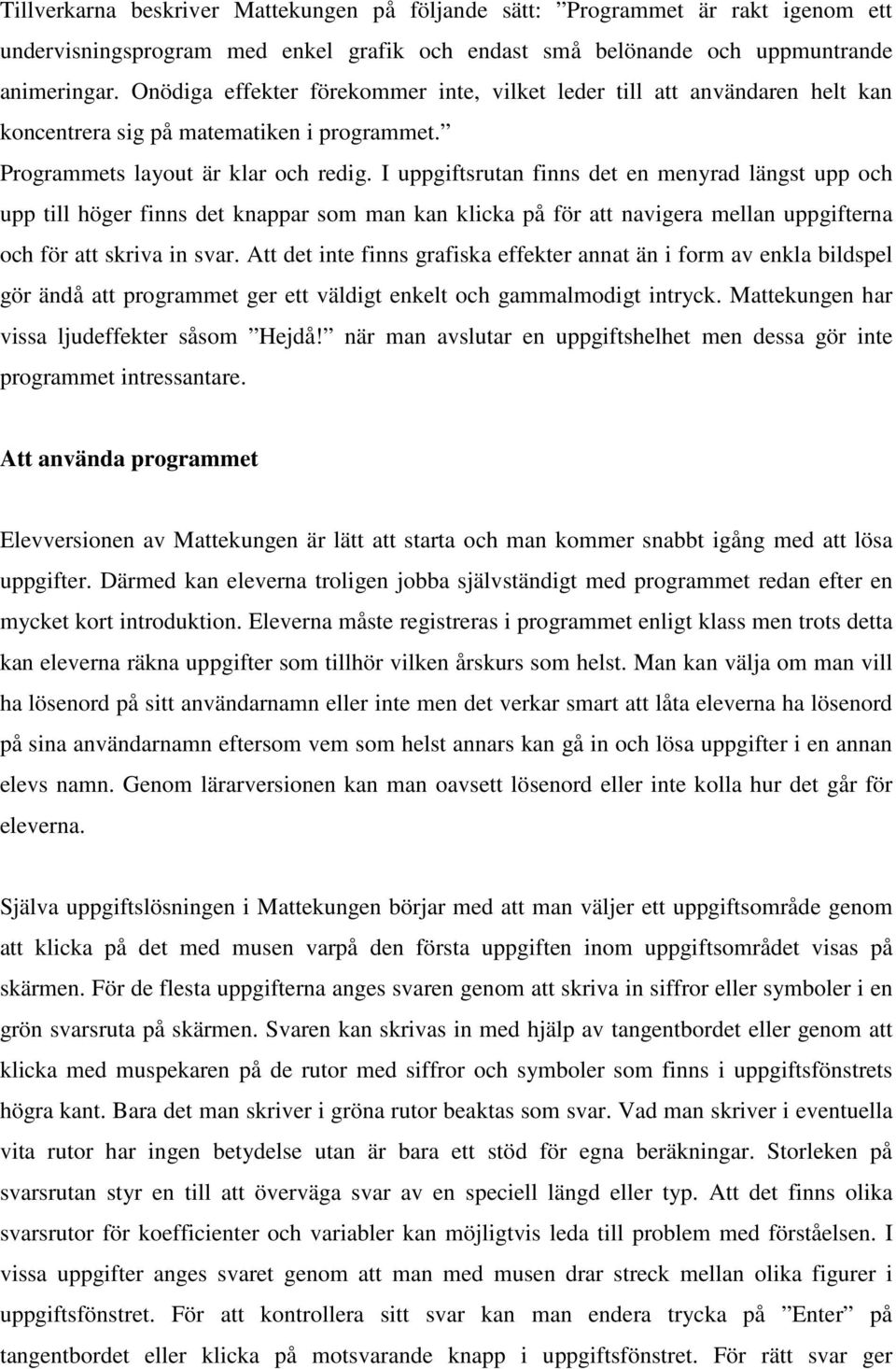 I uppgiftsrutan finns det en menyrad längst upp och upp till höger finns det knappar som man kan klicka på för att navigera mellan uppgifterna och för att skriva in svar.