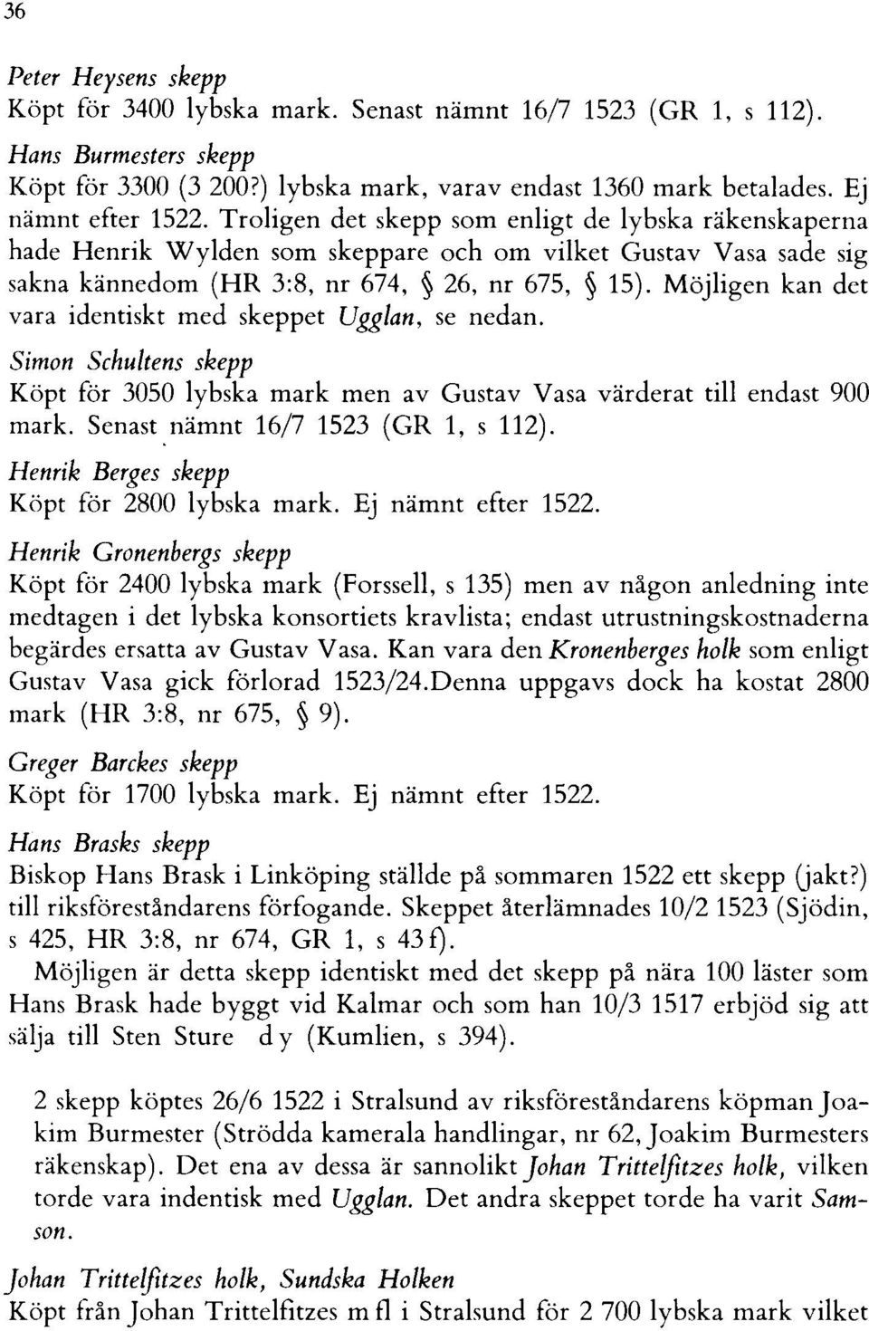 Möjligen kan det vara identiskt med skeppet Ugglan, se nedan. Simon Schultens skepp Köpt för 3050 lybska mark men av Gustav Vasa värderat till endast 900 mark. Senast,nämnt 16/7 1523 (GR 1, s 112).