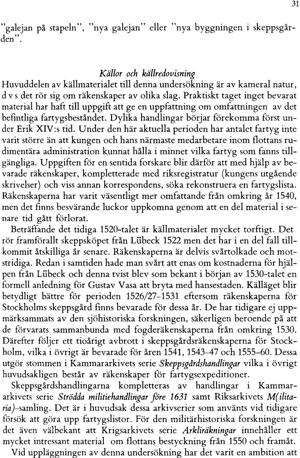 Praktiskt taget inget bevarat material har haft till uppgift att ge en uppfattning om omfattningen av det befintliga fartygsbeståndet. Dylika handlingar börjar förekomma först under Erik XIV:s tid.