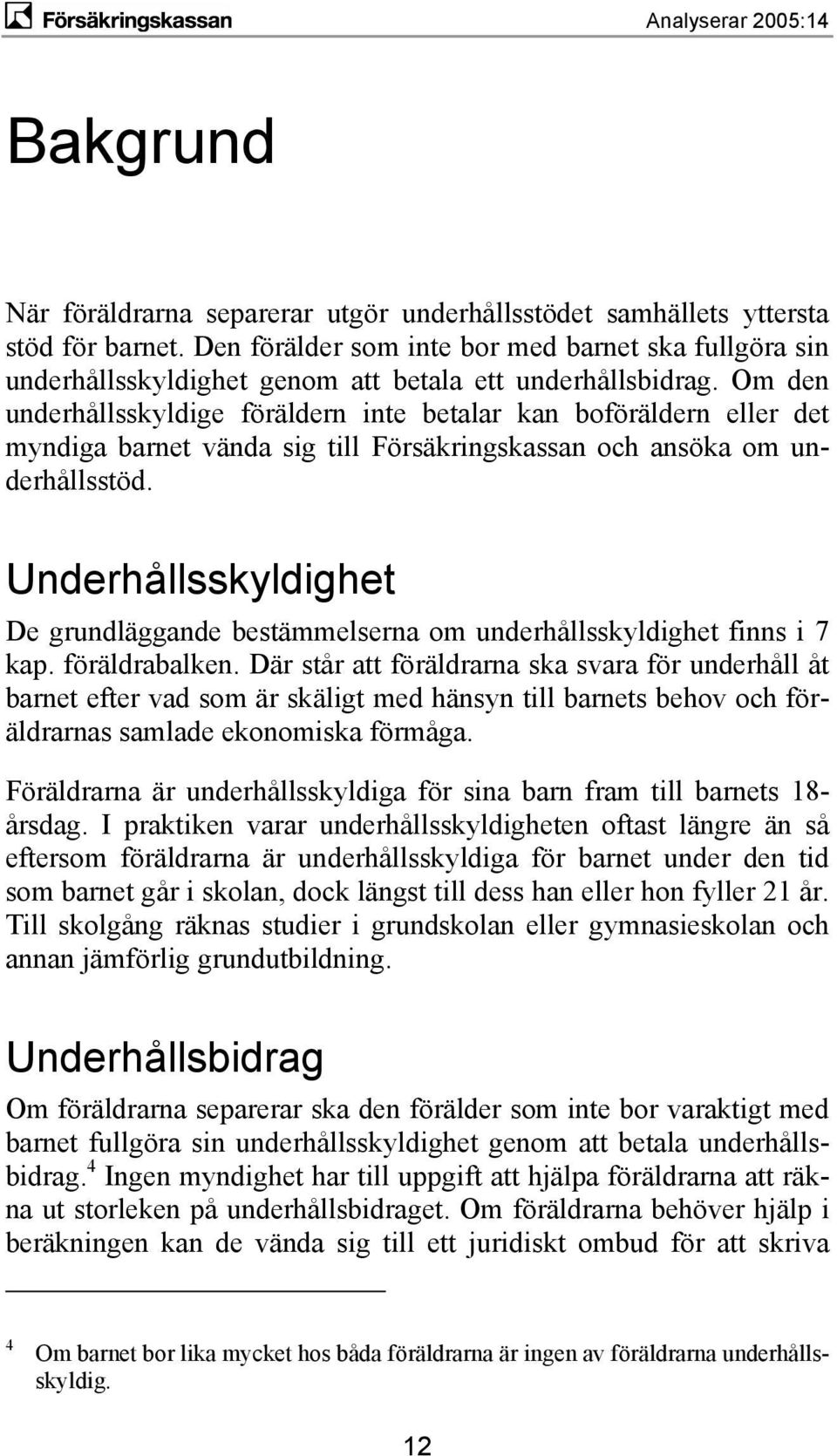 Om den underhållsskyldige föräldern inte betalar kan boföräldern eller det myndiga barnet vända sig till Försäkringskassan och ansöka om underhållsstöd.