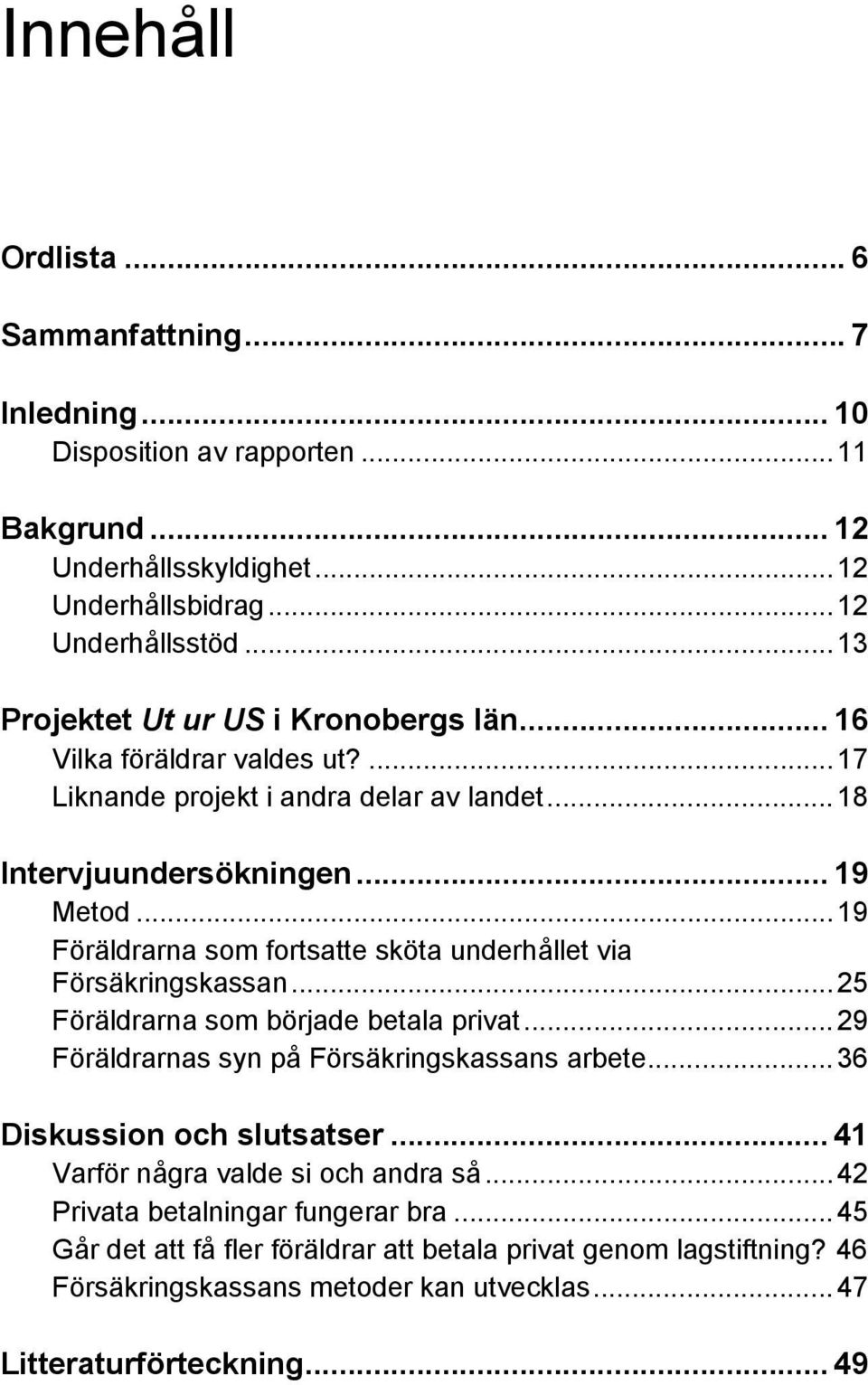 ..19 Föräldrarna som fortsatte sköta underhållet via Försäkringskassan...25 Föräldrarna som började betala privat...29 Föräldrarnas syn på Försäkringskassans arbete.