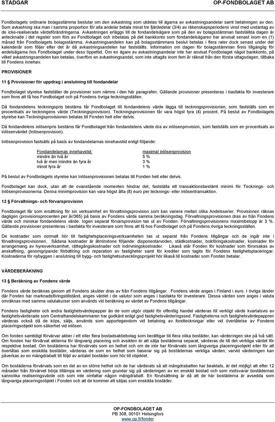 Avkastningen erläggs till de fondandelsägare som på den av bolagsstämman fastställda dagen är antecknade i det register som förs av Fondbolaget och inbetalas på det bankkonto som fondandelsägaren har