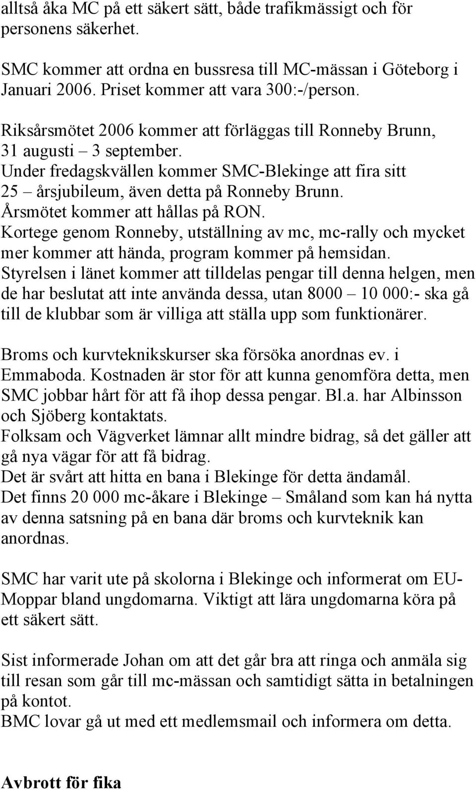 Årsmötet kommer att hållas på RON. Kortege genom Ronneby, utställning av mc, mc-rally och mycket mer kommer att hända, program kommer på hemsidan.