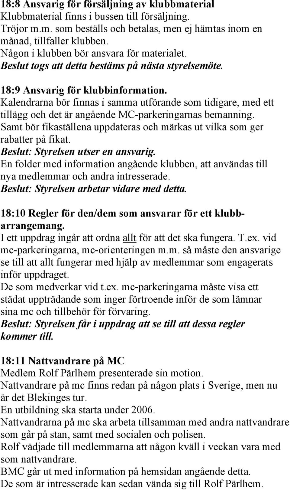 Kalendrarna bör finnas i samma utförande som tidigare, med ett tillägg och det är angående MC-parkeringarnas bemanning. Samt bör fikaställena uppdateras och märkas ut vilka som ger rabatter på fikat.