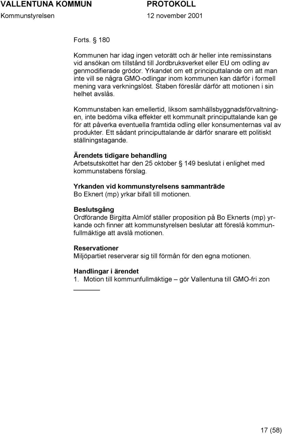 Kommunstaben kan emellertid, liksom samhällsbyggnadsförvaltningen, inte bedöma vilka effekter ett kommunalt principuttalande kan ge för att påverka eventuella framtida odling eller konsumenternas val