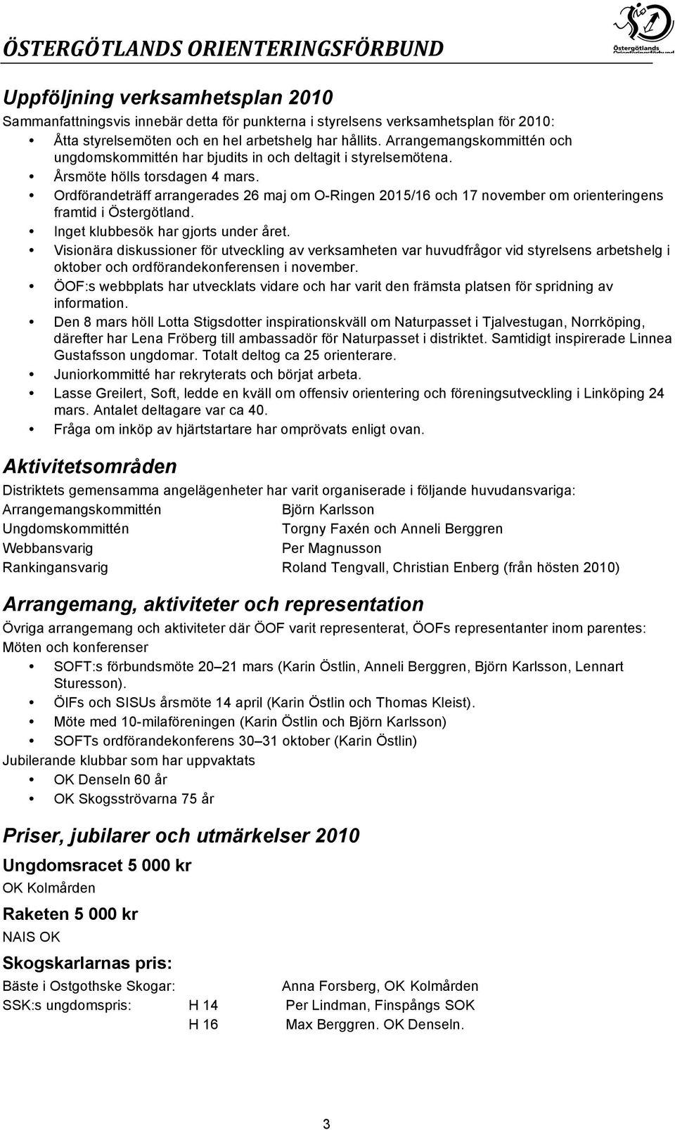 Ordförandeträff arrangerades 26 maj om O-Ringen 2015/16 och 17 november om orienteringens framtid i Östergötland. Inget klubbesök har gjorts under året.