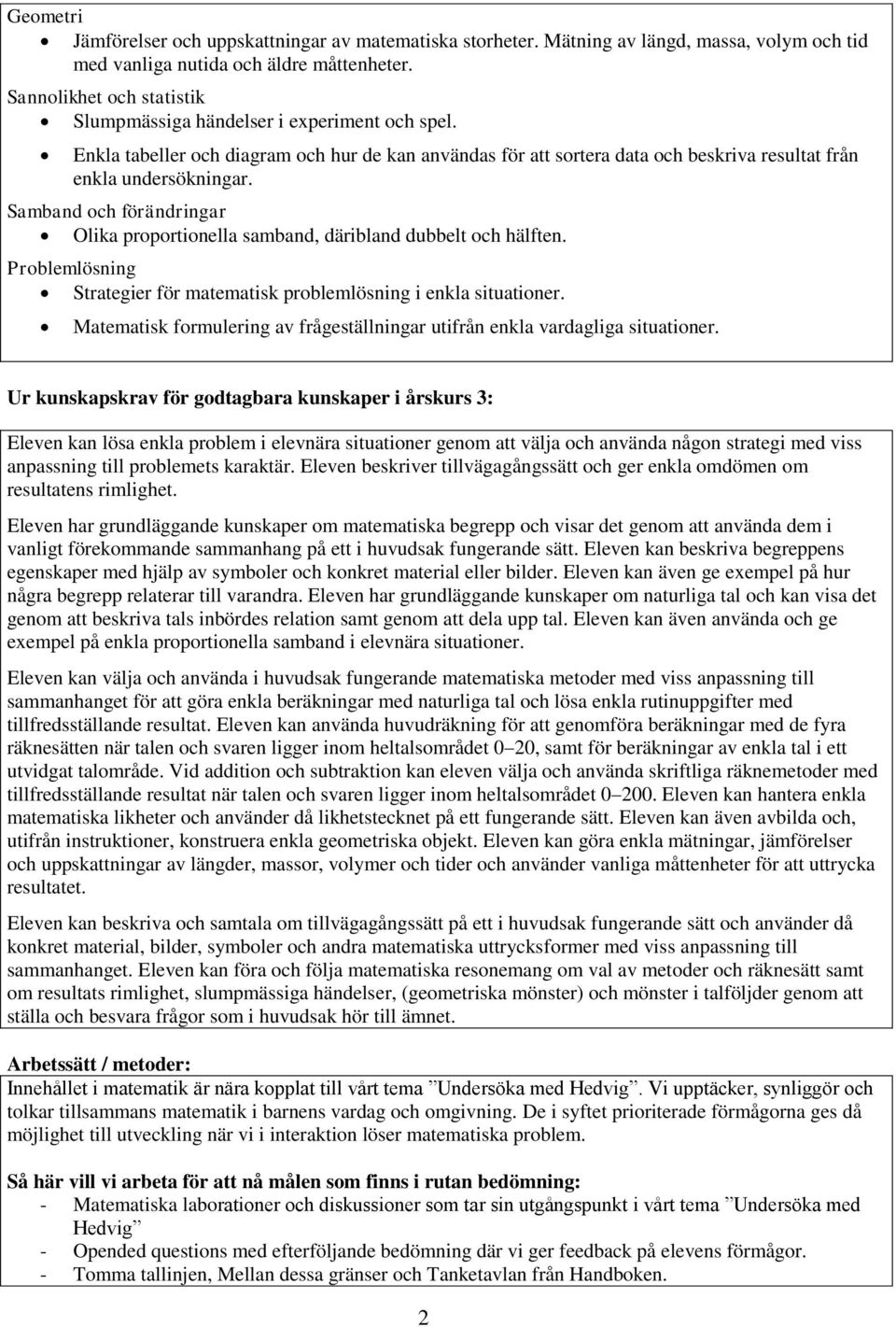 Samband och förändringar Olika proportionella samband, däribland dubbelt och hälften. Problemlösning Strategier för matematisk problemlösning i enkla situationer.