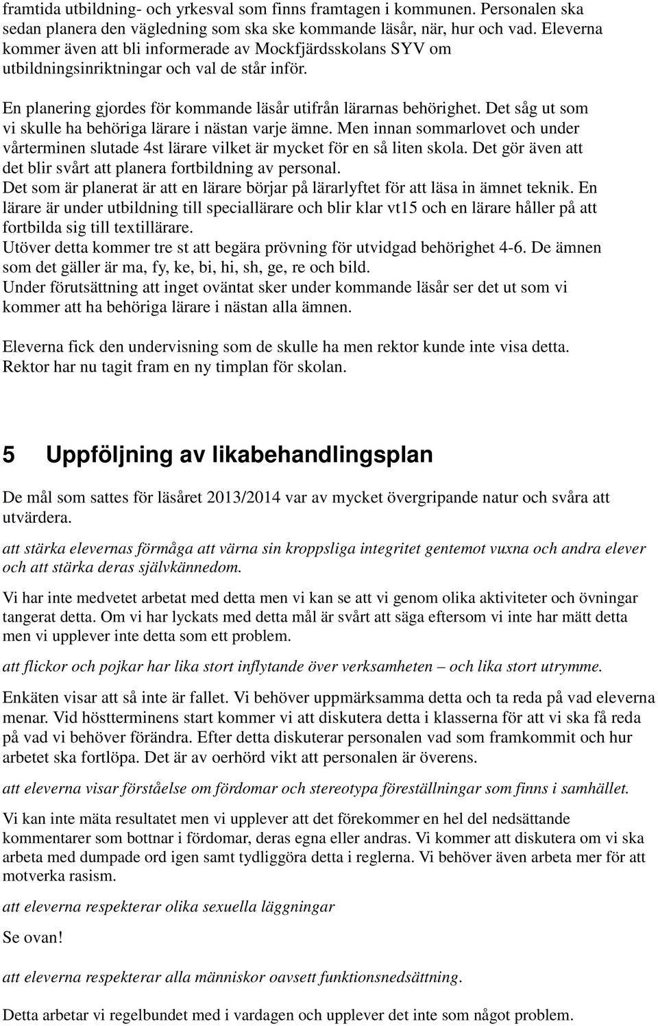 Det såg ut som vi skulle ha behöriga lärare i nästan varje ämne. Men innan sommarlovet och under vårterminen slutade 4st lärare vilket är mycket för en så liten skola.