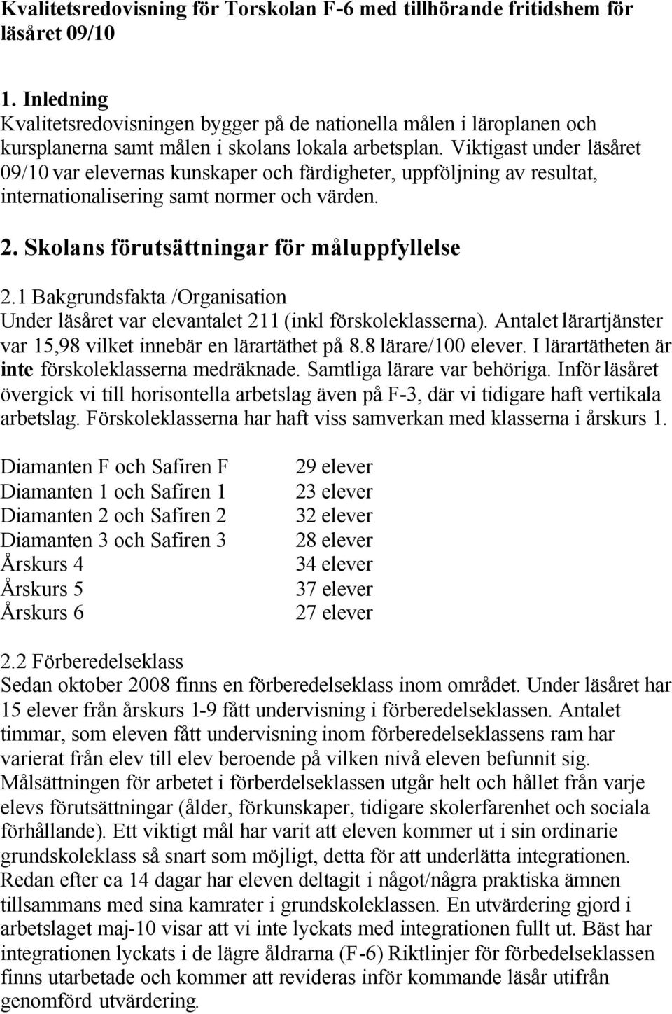 Viktigast under läsåret 09/10 var elevernas kunskaper och färdigheter, uppföljning av resultat, internationalisering samt normer och värden. 2. Skolans förutsättningar för måluppfyllelse 2.