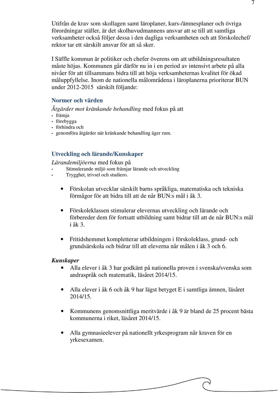 Kommunen går därför nu in i en period av intensivt arbete på alla nivåer för att tillsammans bidra till att höja verksamheternas kvalitet för ökad måluppfyllelse.