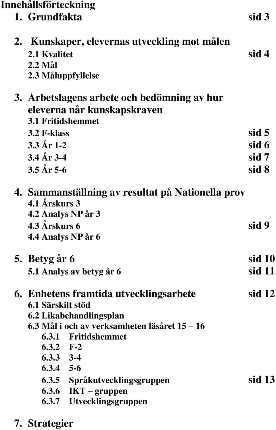 Sammanställning av resultat på Nationella prov 4.1 Årskurs 3 4.2 Analys NP år 3 4.3 Årskurs 6 sid 9 4.4 Analys NP år 6 5. Betyg år 6 sid 10 5.1 Analys av betyg år 6 sid 11 6.