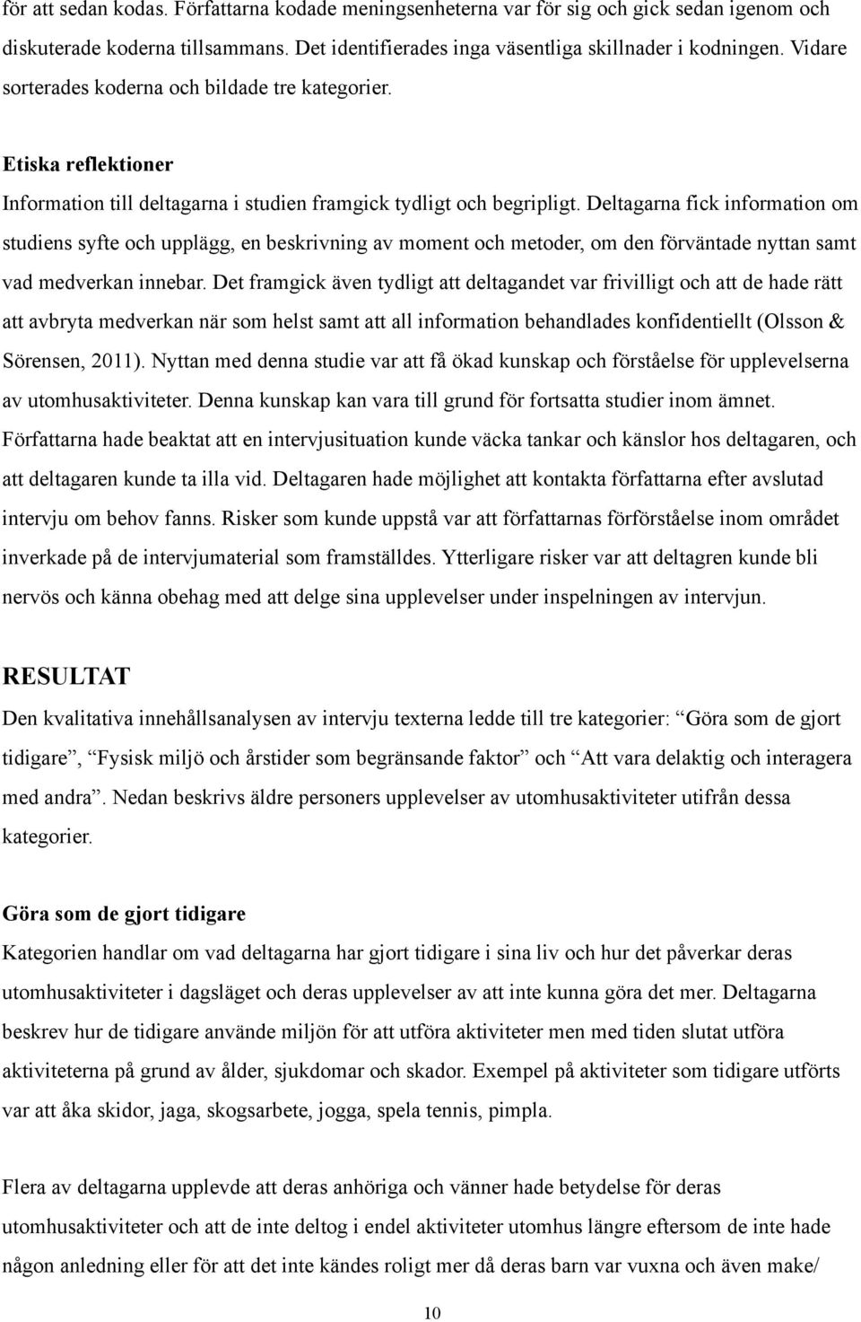 Deltagarna fick information om studiens syfte och upplägg, en beskrivning av moment och metoder, om den förväntade nyttan samt vad medverkan innebar.