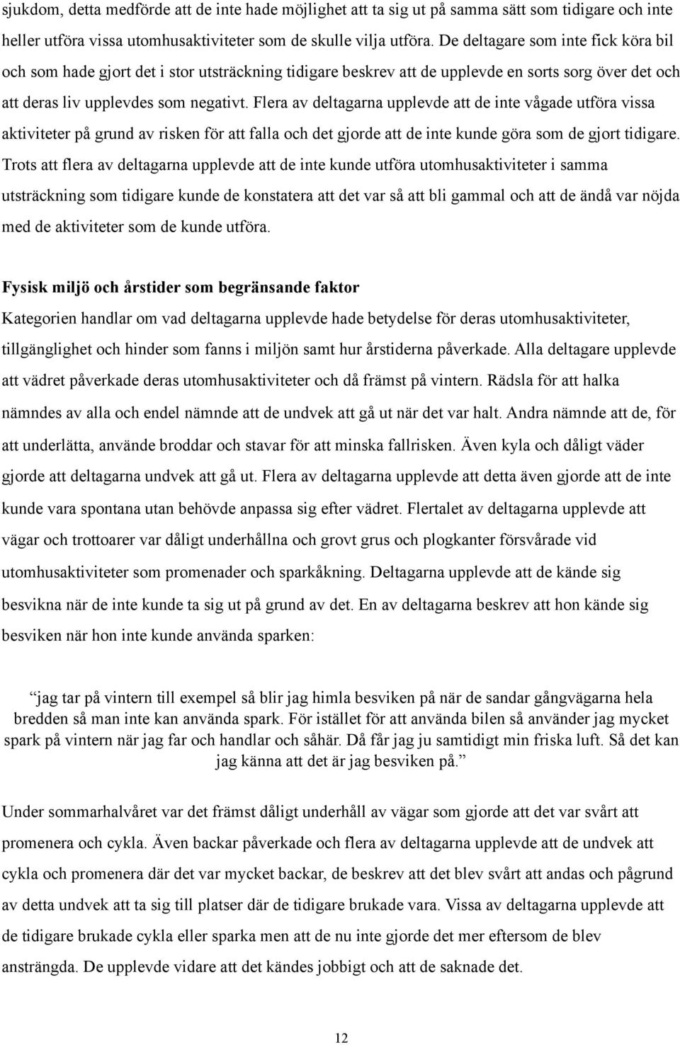 Flera av deltagarna upplevde att de inte vågade utföra vissa aktiviteter på grund av risken för att falla och det gjorde att de inte kunde göra som de gjort tidigare.