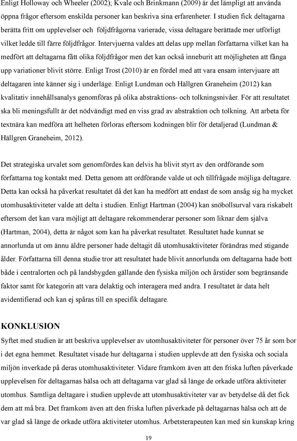 Intervjuerna valdes att delas upp mellan författarna vilket kan ha medfört att deltagarna fått olika följdfrågor men det kan också inneburit att möjligheten att fånga upp variationer blivit större.