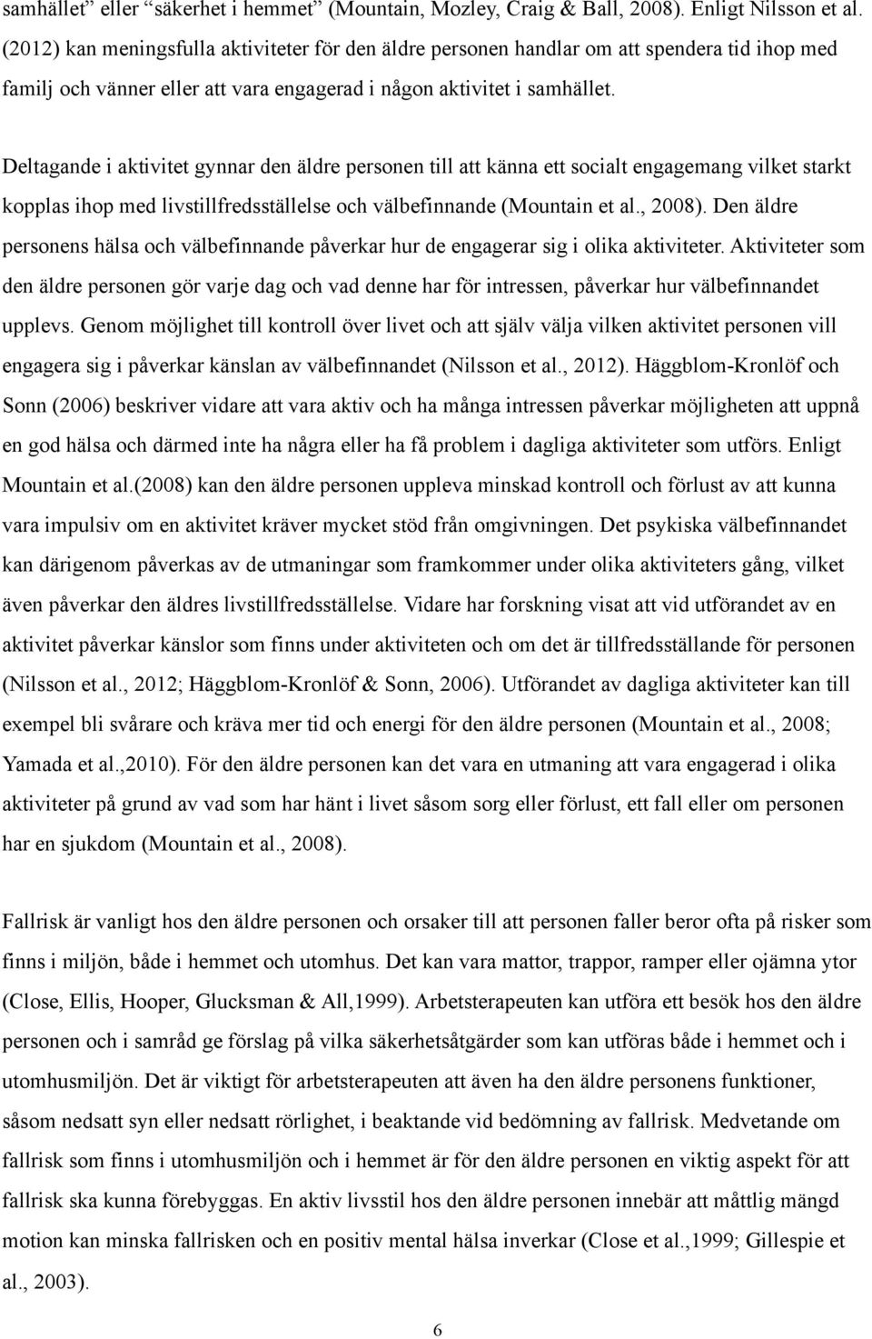 Deltagande i aktivitet gynnar den äldre personen till att känna ett socialt engagemang vilket starkt kopplas ihop med livstillfredsställelse och välbefinnande (Mountain et al., 2008).