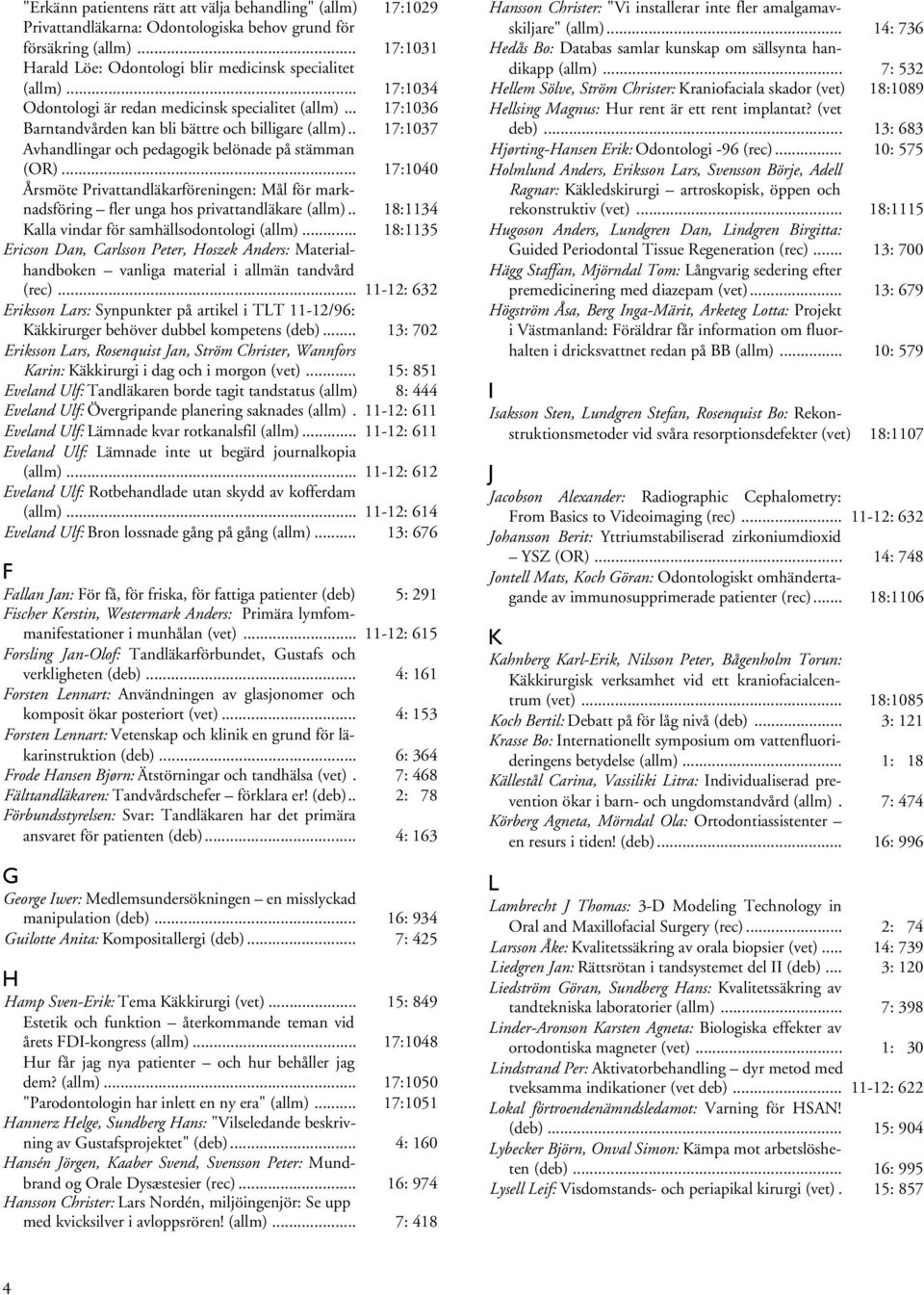 .. 17:1040 Årsmöte Privattandläkarföreningen: Mål för marknadsföring fler unga hos privattandläkare (allm).. 18:1134 Kalla vindar för samhällsodontologi (allm).