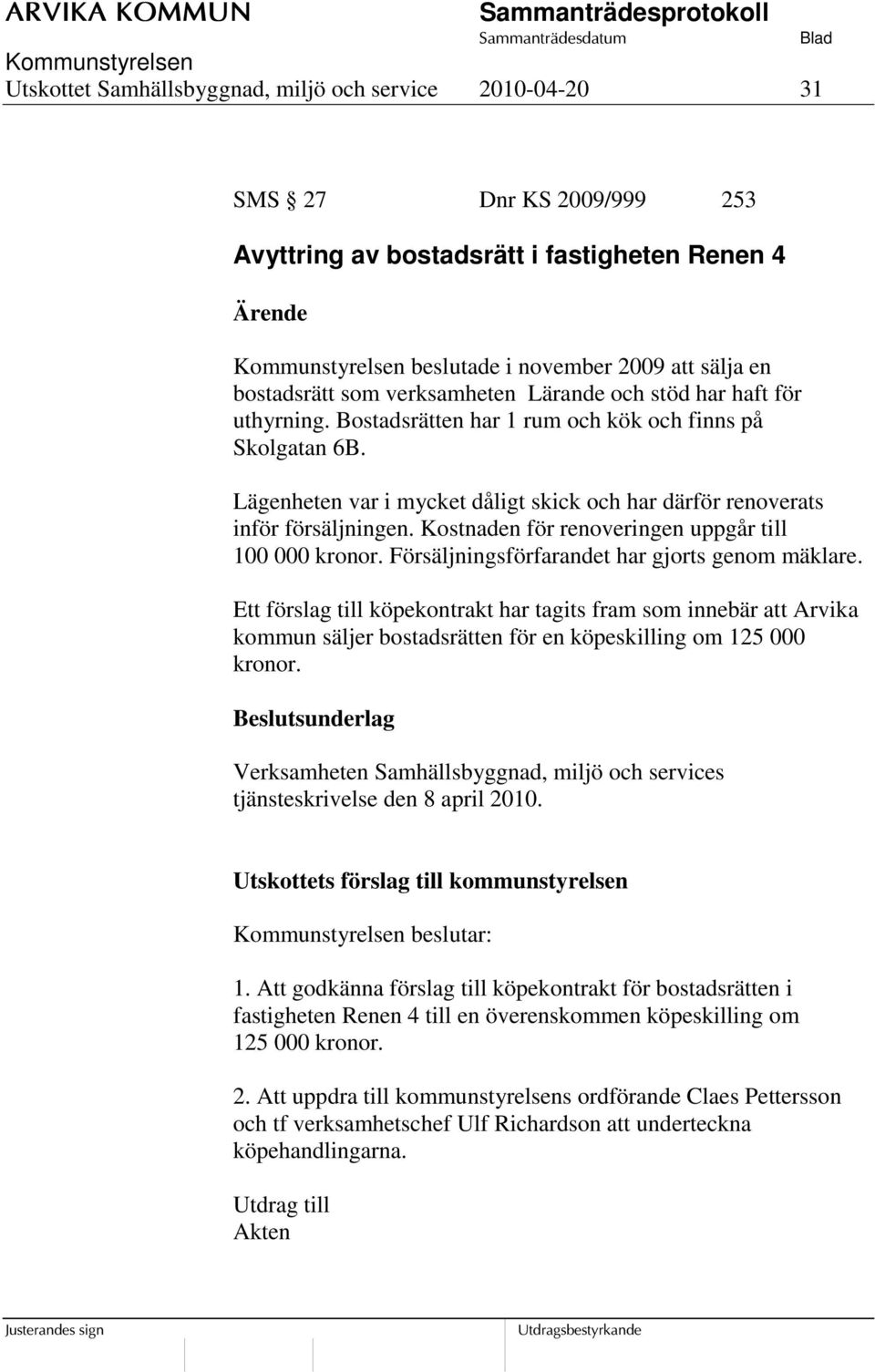 Kostnaden för renoveringen uppgår till 100 000 kronor. Försäljningsförfarandet har gjorts genom mäklare.