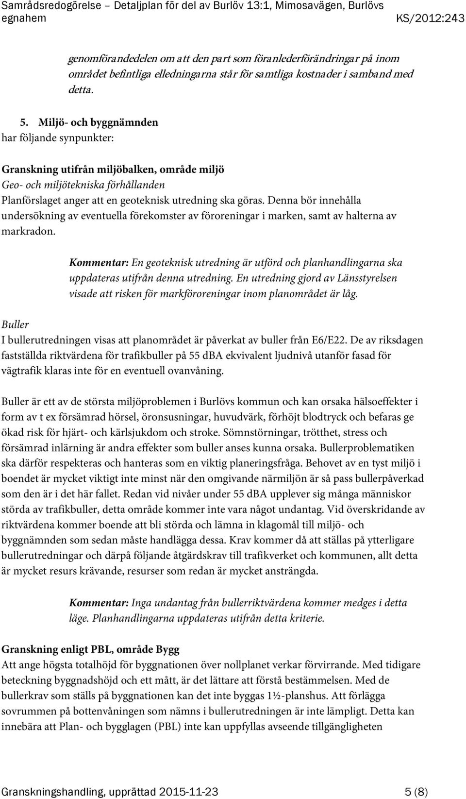 Denna bör innehålla undersökning av eventuella förekomster av föroreningar i marken, samt av halterna av markradon.