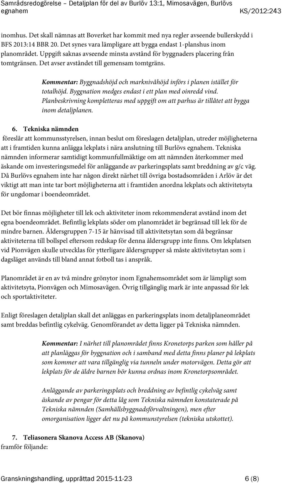 Kommentar: Byggnadshöjd och marknivåhöjd införs i planen istället för totalhöjd. Byggnation medges endast i ett plan med oinredd vind.