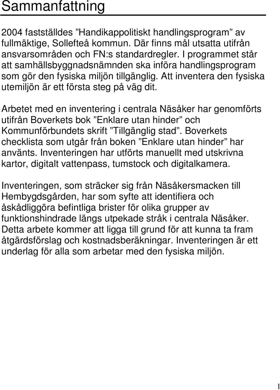 Arbetet med en inventering i centrala Näsåker har genomförts utifrån Boverkets bok Enklare utan hinder och Kommunförbundets skrift Tillgänglig stad.