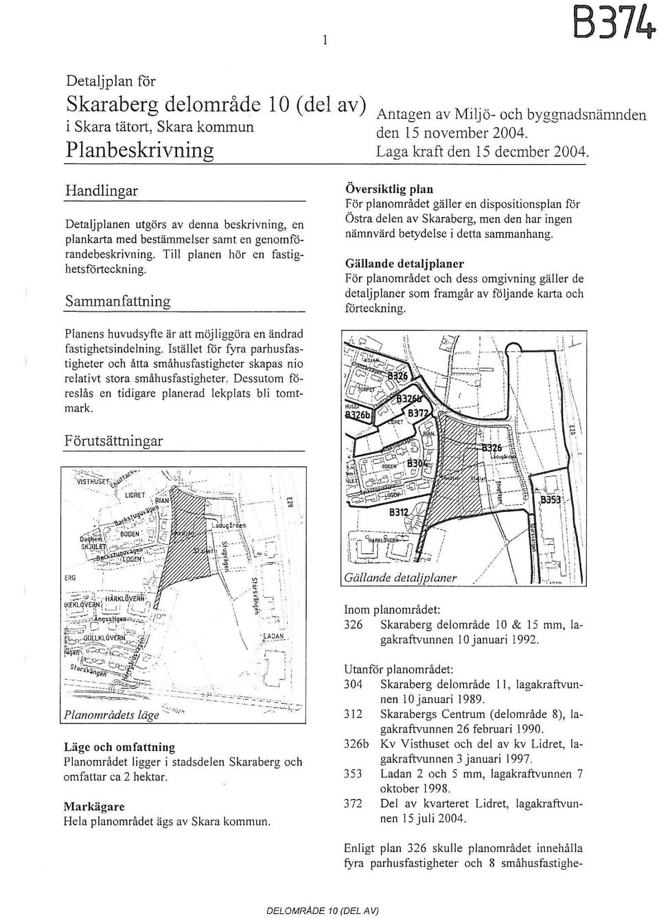 Sammanfattning Översiktlig plan För planmrådet gäller en dispsitinsplan för Östra delen av Skaraberg men den har ingen nämnvärd betydelse i detta sammanhang.