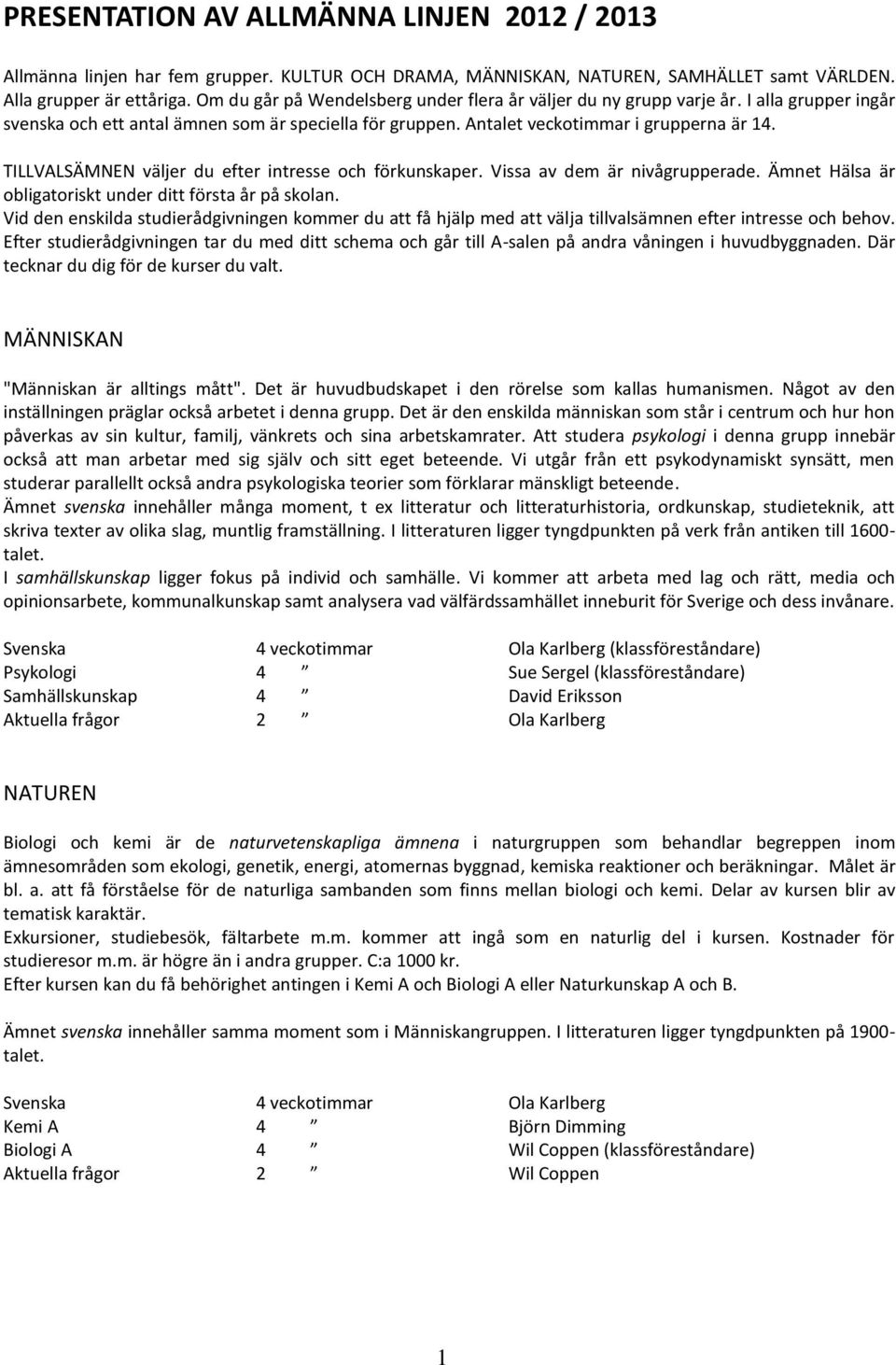 TILLVALSÄMNEN väljer du efter intresse och förkunskaper. Vissa av dem är nivågrupperade. Ämnet Hälsa är obligatoriskt under ditt första år på skolan.