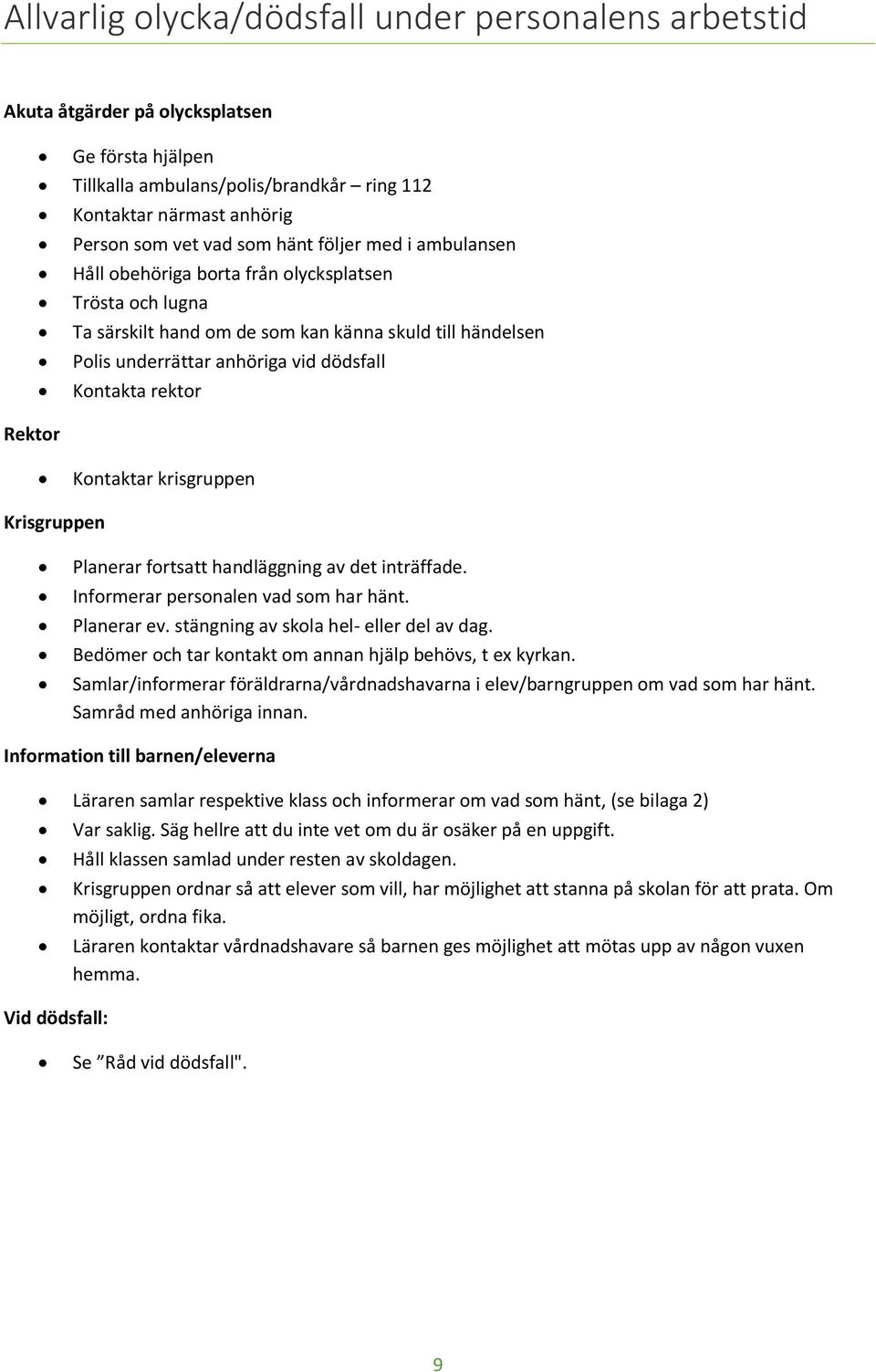 Rektor Kontaktar krisgruppen Krisgruppen Planerar fortsatt handläggning av det inträffade. Informerar personalen vad som har hänt. Planerar ev. stängning av skola hel- eller del av dag.