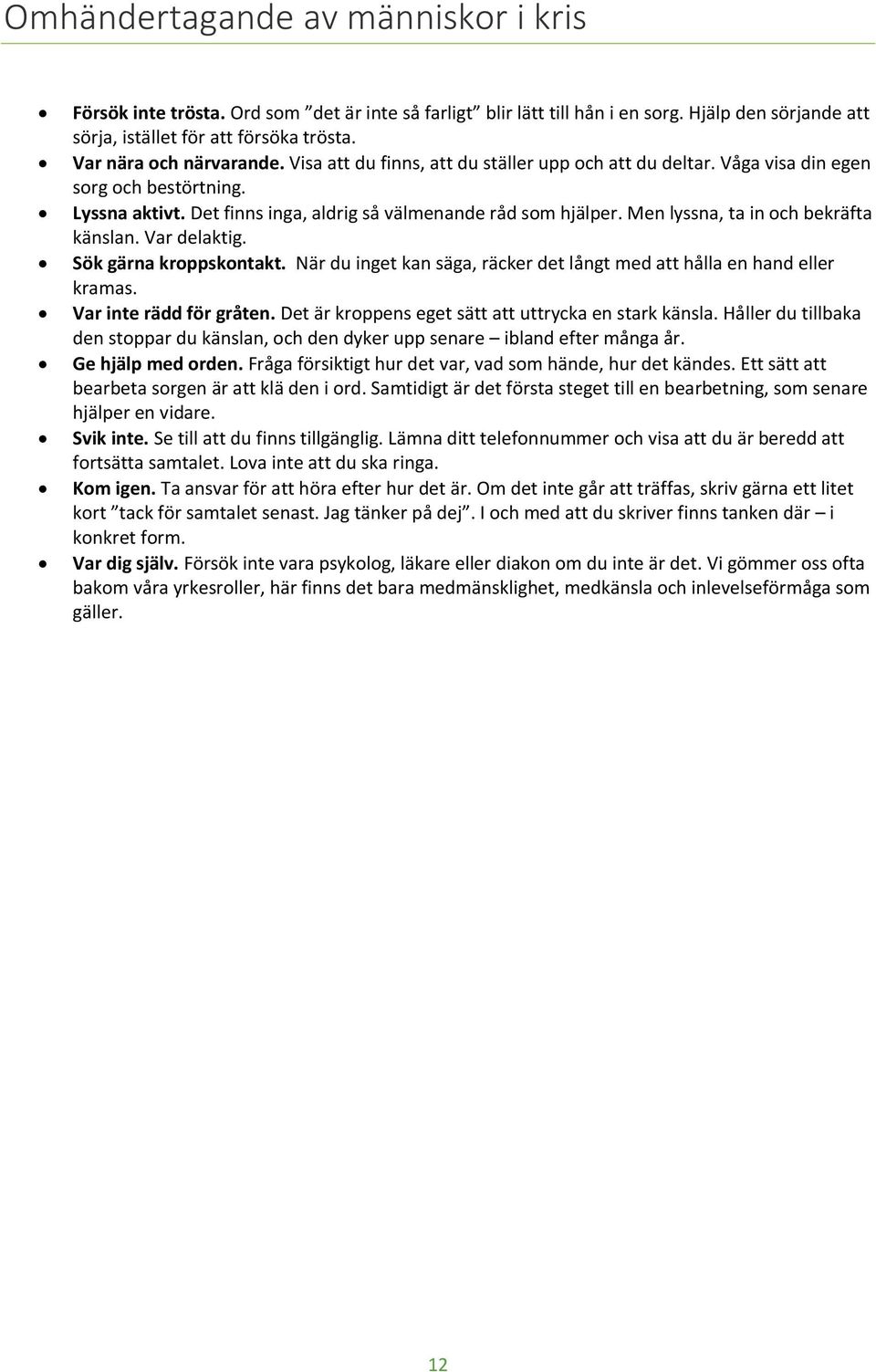 Men lyssna, ta in och bekräfta känslan. Var delaktig. Sök gärna kroppskontakt. När du inget kan säga, räcker det långt med att hålla en hand eller kramas. Var inte rädd för gråten.