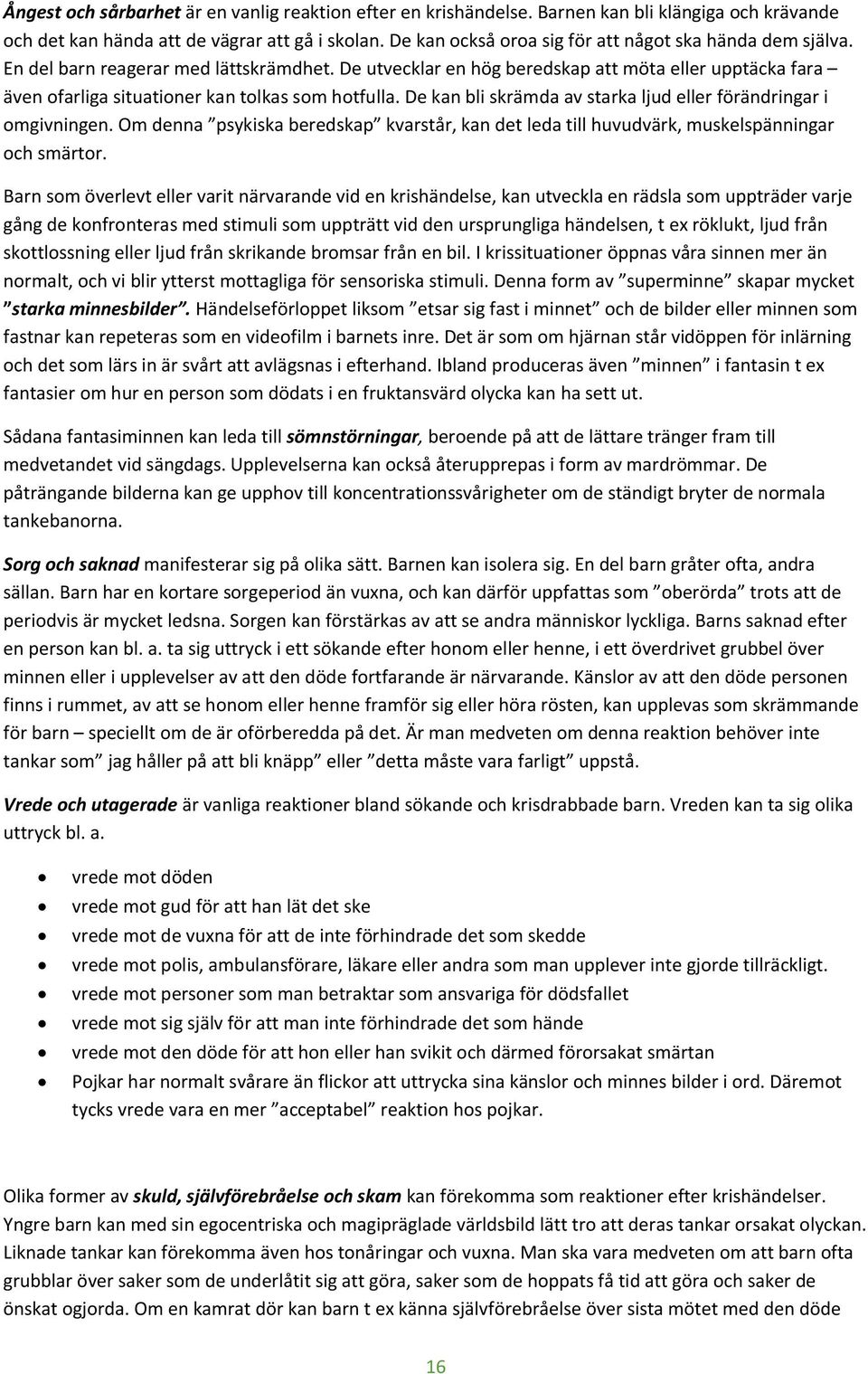 De utvecklar en hög beredskap att möta eller upptäcka fara även ofarliga situationer kan tolkas som hotfulla. De kan bli skrämda av starka ljud eller förändringar i omgivningen.