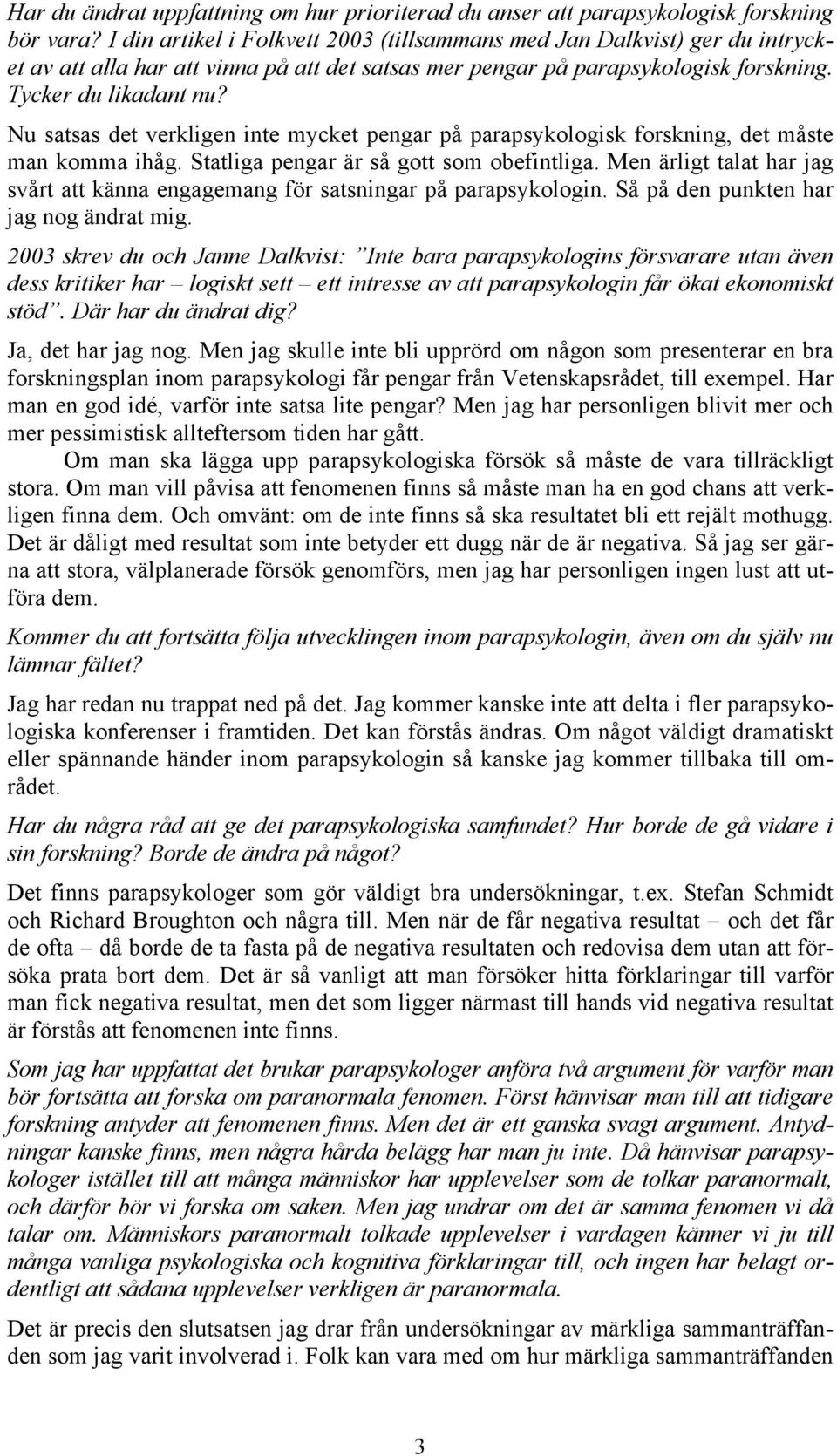 Nu satsas det verkligen inte mycket pengar på parapsykologisk forskning, det måste man komma ihåg. Statliga pengar är så gott som obefintliga.