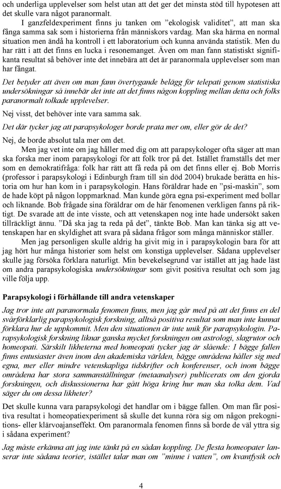 Man ska härma en normal situation men ändå ha kontroll i ett laboratorium och kunna använda statistik. Men du har rätt i att det finns en lucka i resonemanget.