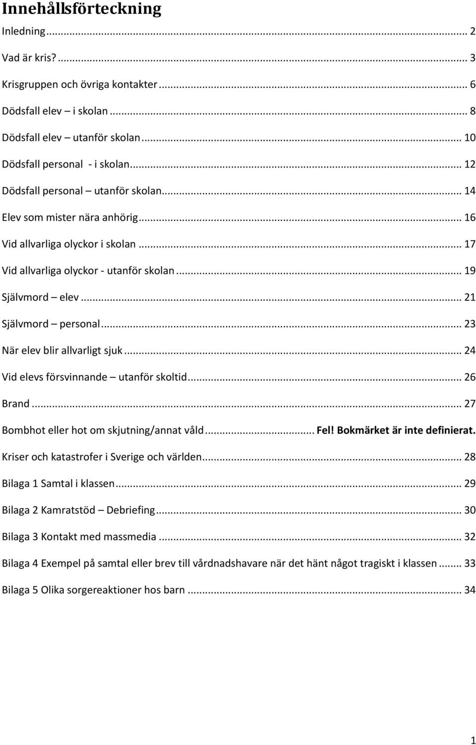 .. 21 Självmord personal... 23 När elev blir allvarligt sjuk... 24 Vid elevs försvinnande utanför skoltid... 26 Brand... 27 Bombhot eller hot om skjutning/annat våld... Fel!