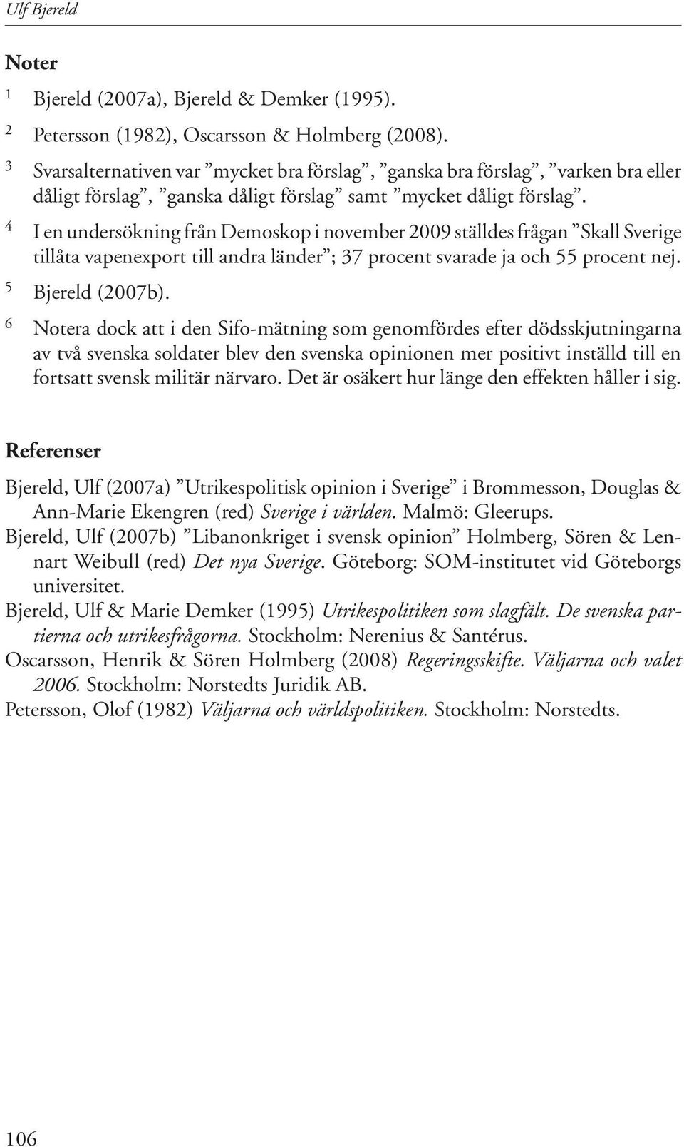 4 I en undersökning från Demoskop i november 2009 ställdes frågan Skall Sverige tillåta vapenexport till andra länder ; 37 procent svarade ja och 55 procent nej. 5 Bjereld (2007b).