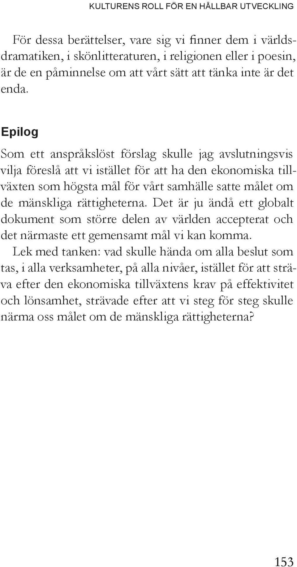 Epilog Som ett anspråkslöst förslag skulle jag avslutningsvis vilja föreslå att vi istället för att ha den ekonomiska tillväxten som högsta mål för vårt samhälle satte målet om de mänskliga