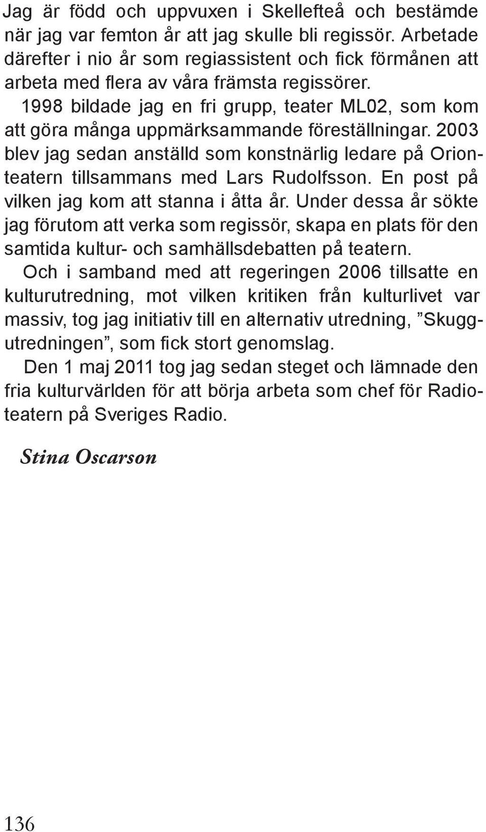 1998 bildade jag en fri grupp, teater ML02, som kom att göra många uppmärksammande föreställningar. 2003 blev jag sedan anställd som konstnärlig ledare på Orionteatern tillsammans med Lars Rudolfsson.