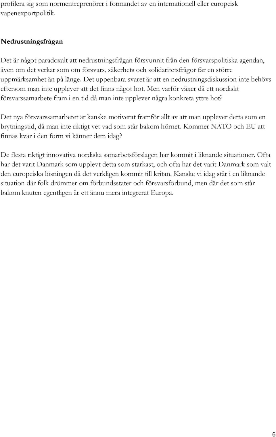 uppmärksamhet än på länge. Det uppenbara svaret är att en nedrustningsdiskussion inte behövs eftersom man inte upplever att det finns något hot.