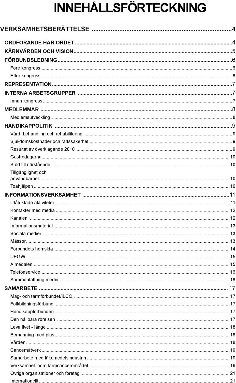 ..9 Gastrodagarna...10 Stöd till närstående...10 Tillgänglighet och användbarhet...10 Toahjälpen...10 INFORMATIONSVERKSAMHET...11 Utåtriktade aktiviteter... 11 Kontakter med media...12 Kanalen.