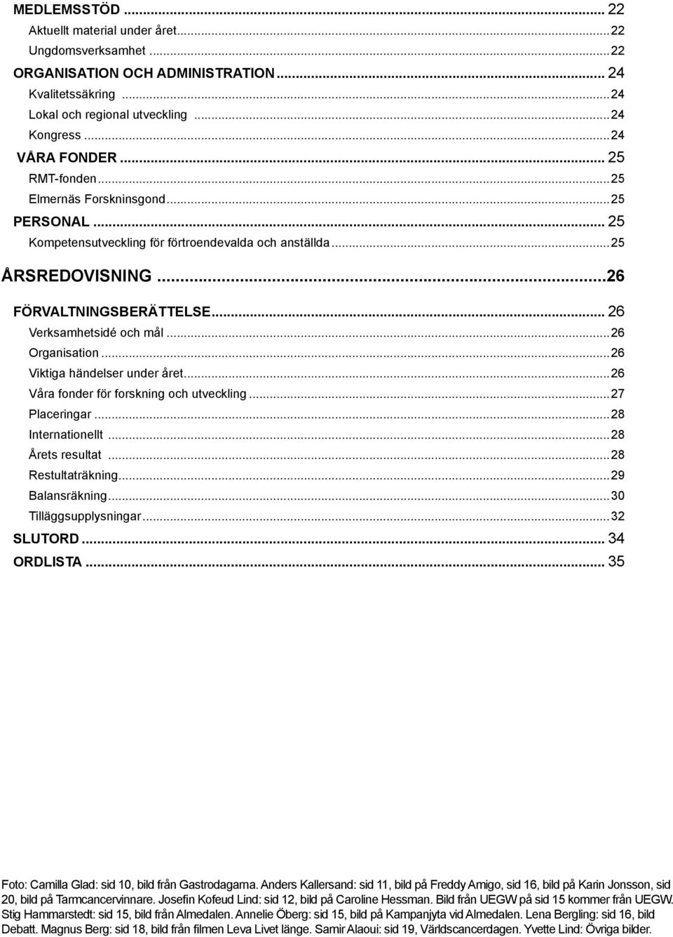 ..26 Organisation...26 Viktiga händelser under året...26 Våra fonder för forskning och utveckling...27 Placeringar...28 Internationellt...28 Årets resultat...28 Restultaträkning...29 Balansräkning.