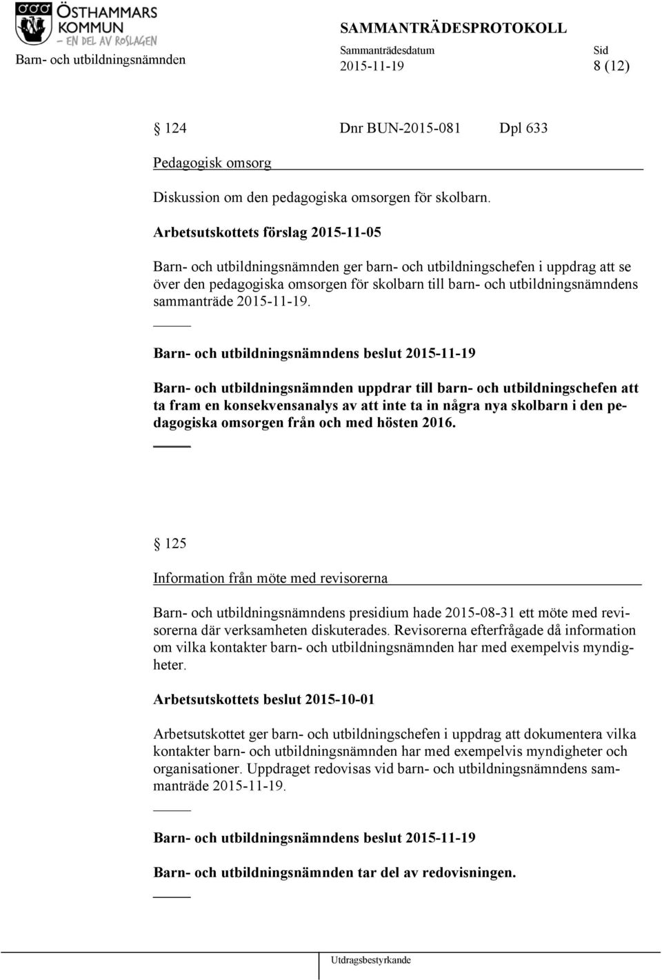 Barn- och utbildningsnämnden uppdrar till barn- och utbildningschefen att ta fram en konsekvensanalys av att inte ta in några nya skolbarn i den pedagogiska omsorgen från och med hösten 2016.