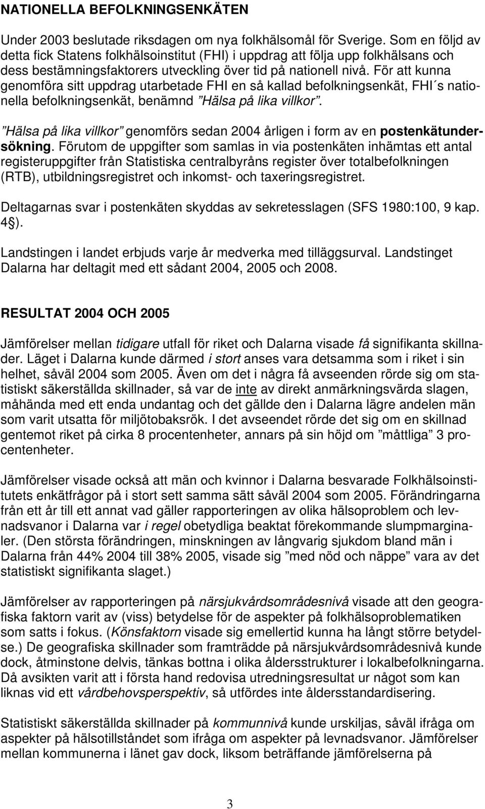 För att kunna genomföra sitt uppdrag utarbetade FHI en så kallad befolkningsenkät, FHI s nationella befolkningsenkät, benämnd Hälsa på lika villkor.