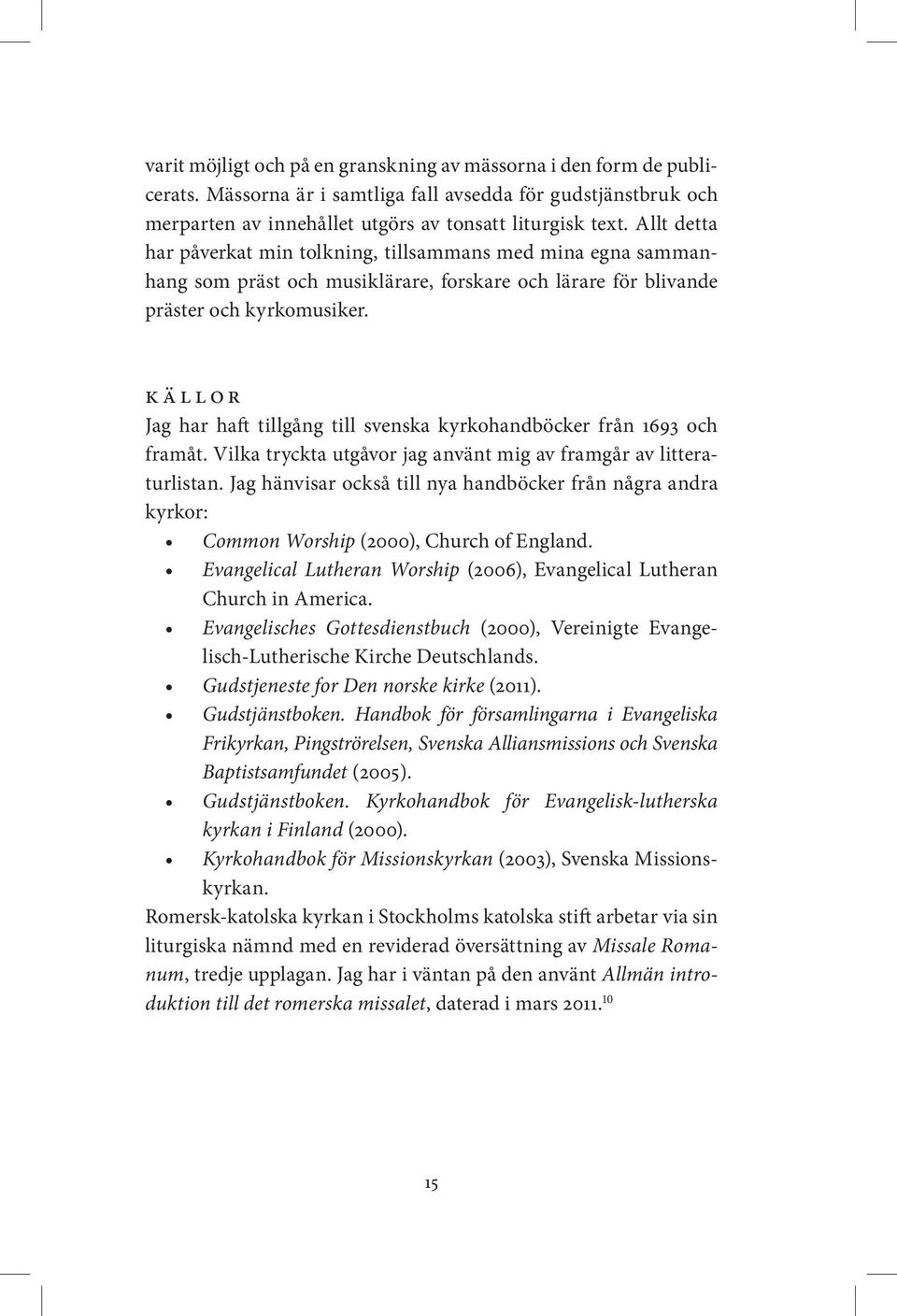 Källor Jag har haft tillgång till svenska kyrkohandböcker från 1693 och framåt. Vilka tryckta utgåvor jag använt mig av framgår av litteraturlistan.